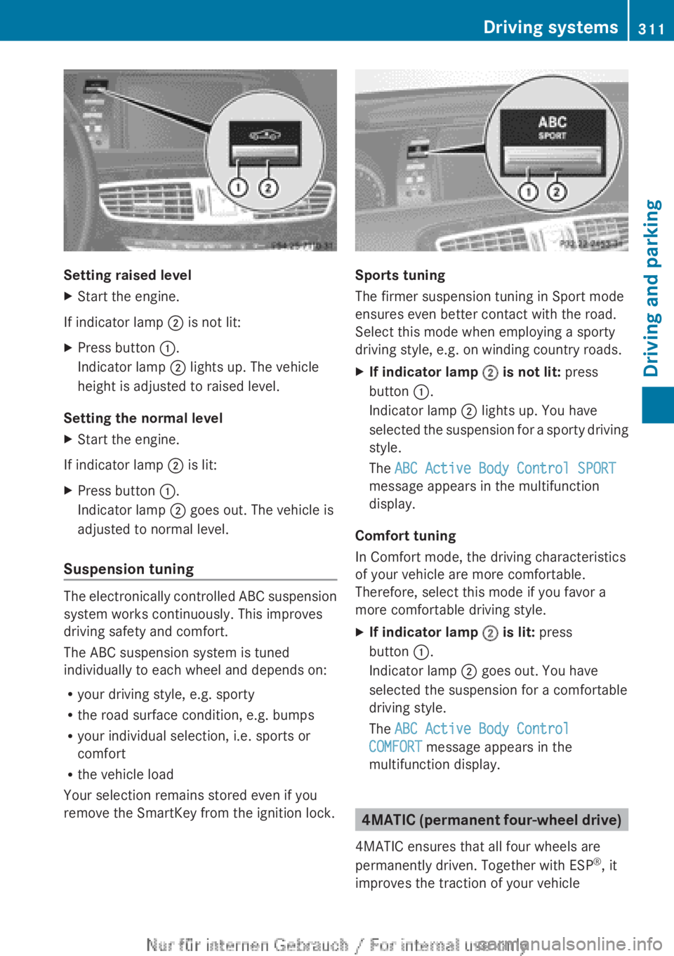MERCEDES-BENZ CL CLASS 2013  Owners Manual Setting raised level
XStart the engine.
If indicator lamp ; is not lit:
XPress button  :.
Indicator lamp  ; lights up. The vehicle
height is adjusted to raised level.
Setting the normal level
XStart t
