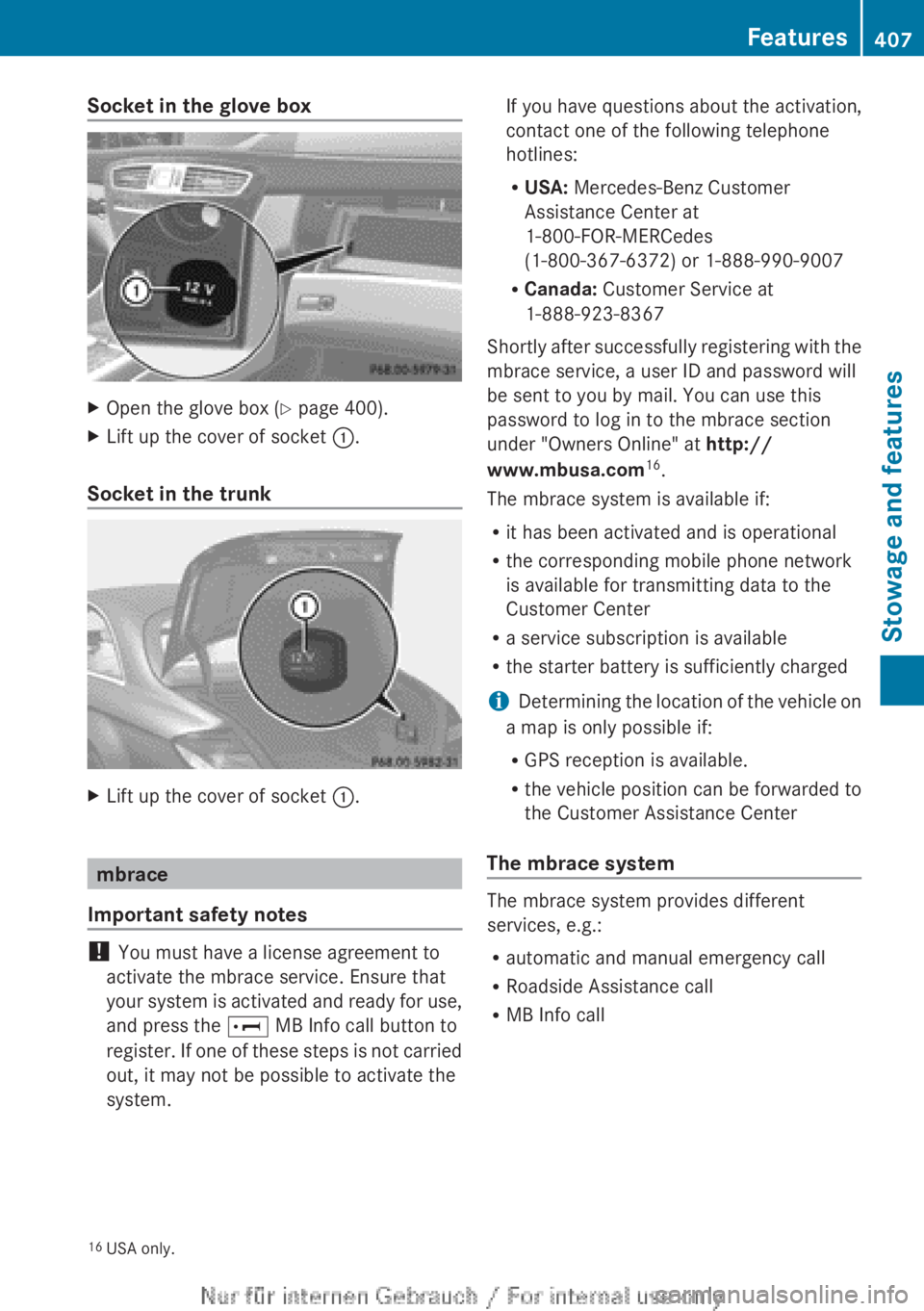 MERCEDES-BENZ CL CLASS 2013  Owners Manual Socket in the glove boxXOpen the glove box (Y page 400).XLift up the cover of socket  :.
Socket in the trunk
XLift up the cover of socket  :.
mbrace
Important safety notes
!  You must have a license a