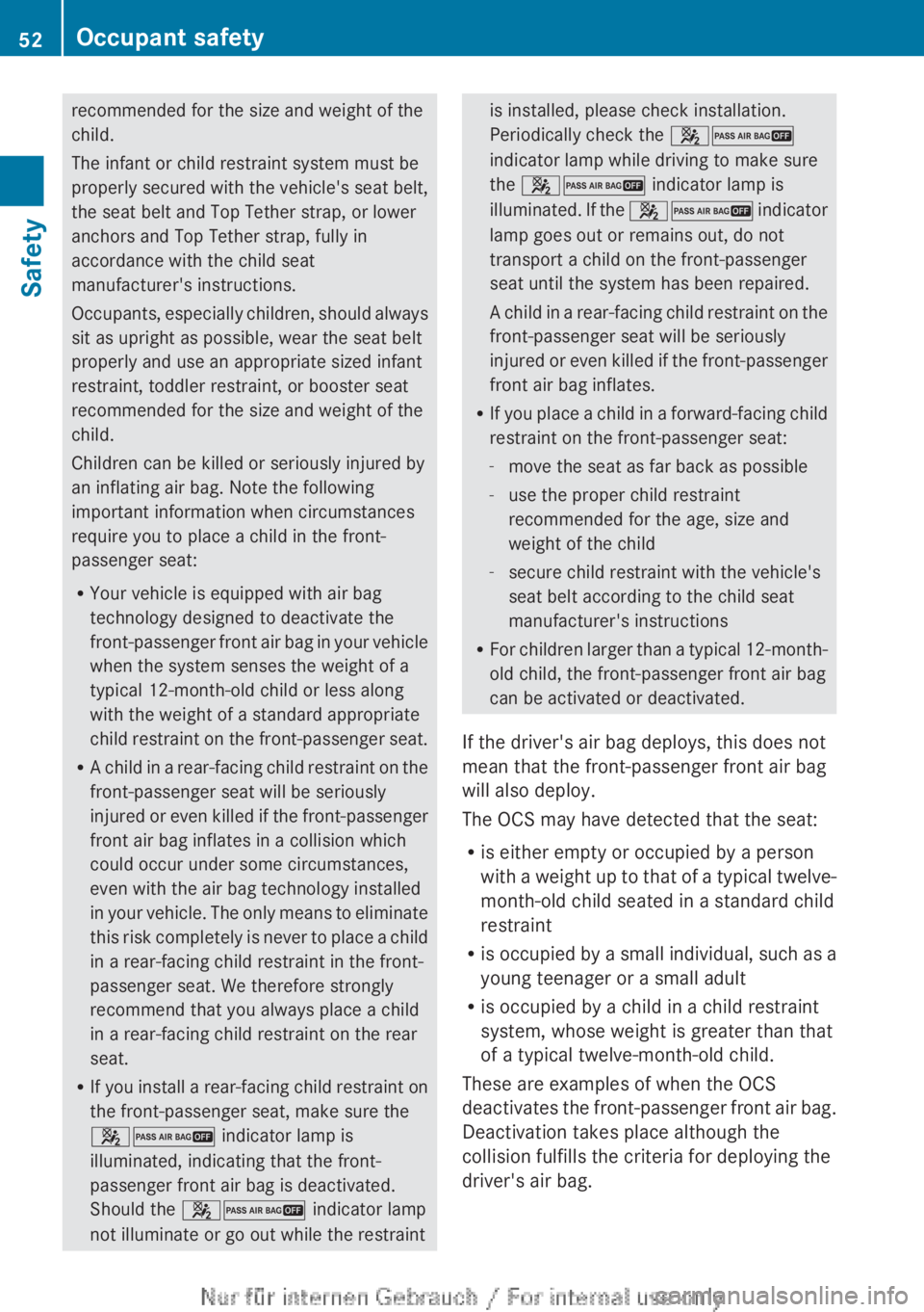 MERCEDES-BENZ CL CLASS 2013 Workshop Manual recommended for the size and weight of the
child.
The infant or child restraint system must be
properly secured with the vehicle's seat belt,
the seat belt and Top Tether strap, or lower
anchors a