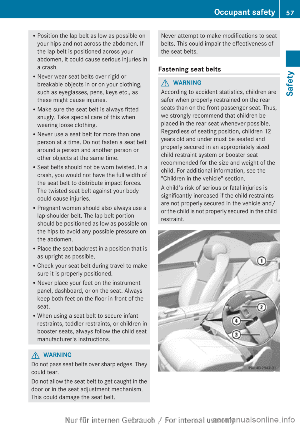 MERCEDES-BENZ CL CLASS 2013 Workshop Manual RPosition the lap belt as low as possible on
your hips and not across the abdomen. If
the lap belt is positioned across your
abdomen, it could cause serious injuries in
a crash.
R Never wear seat belt