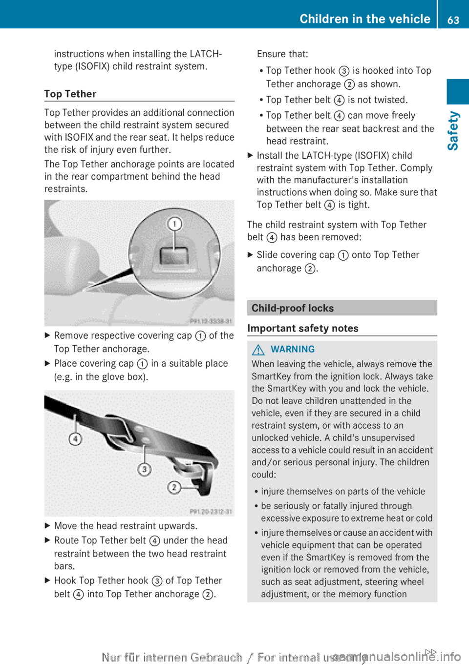 MERCEDES-BENZ CL CLASS 2013 Repair Manual instructions when installing the LATCH-
type (ISOFIX) child restraint system.
Top Tether
Top Tether provides an additional connection
between the child restraint system secured
with ISOFIX and the rea