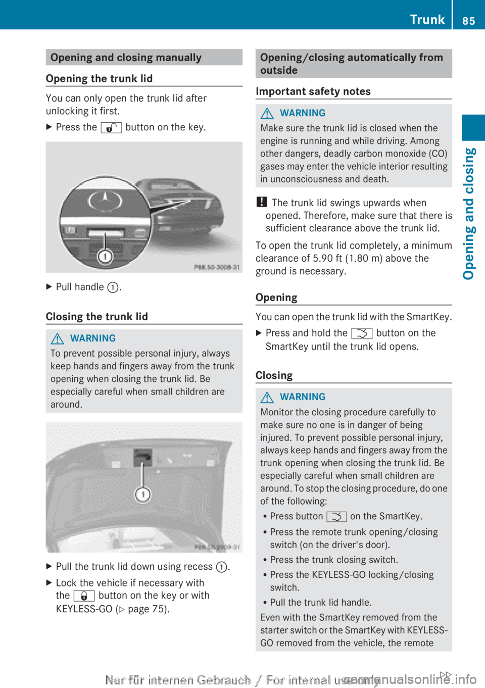 MERCEDES-BENZ CL CLASS 2013  Owners Manual Opening and closing manually
Opening the trunk lid
You can only open the trunk lid after
unlocking it first.
XPress the  % button on the key.XPull handle  :.
Closing the trunk lid
GWARNING
To prevent 