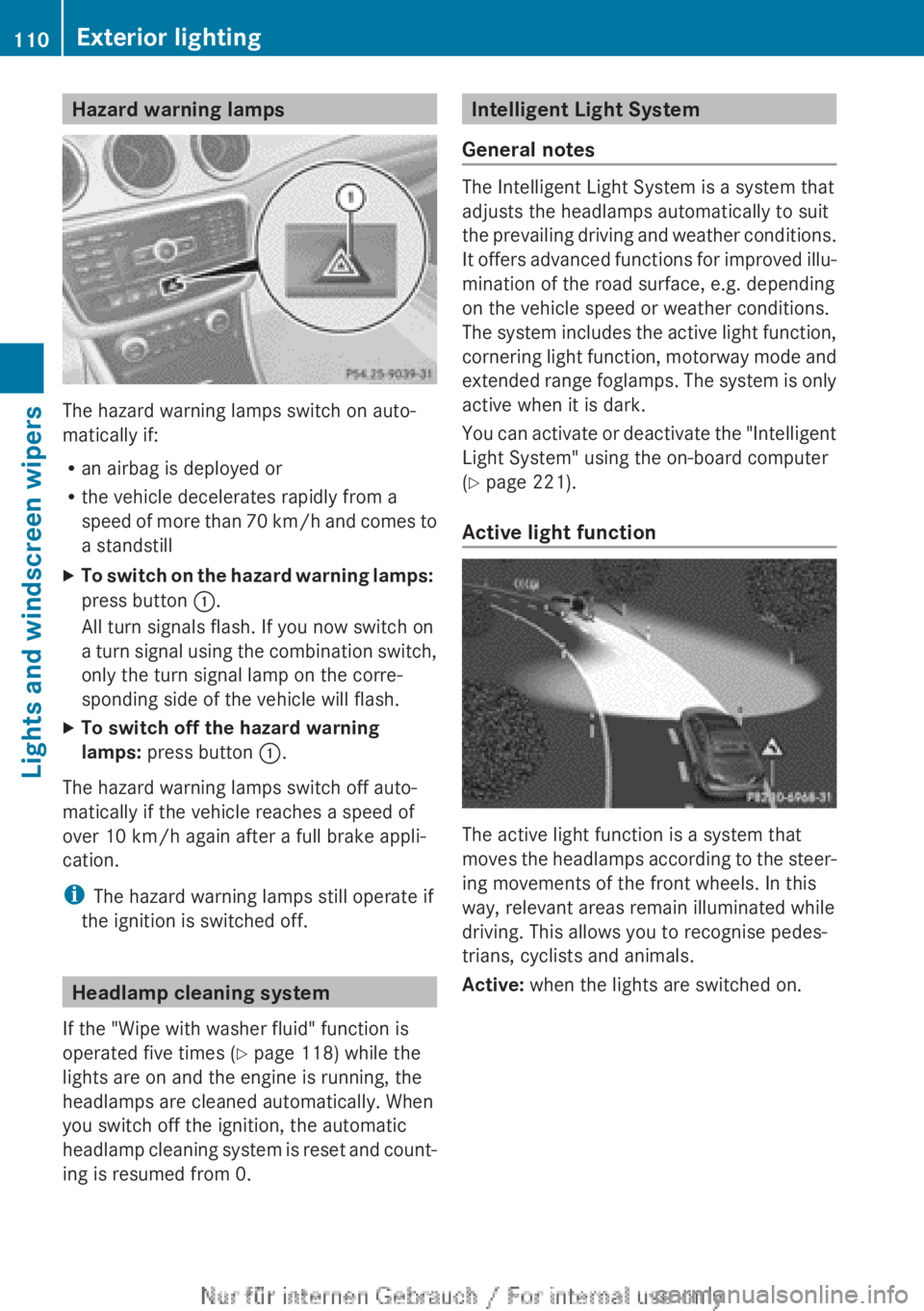 MERCEDES-BENZ CLA 2013  Owners Manual Hazard warning lamps
The hazard warning lamps switch on auto-
matically if:
R an airbag is deployed or
R the vehicle decelerates rapidly from a
speed of more than 70 km/h and comes to
a standstill
XTo