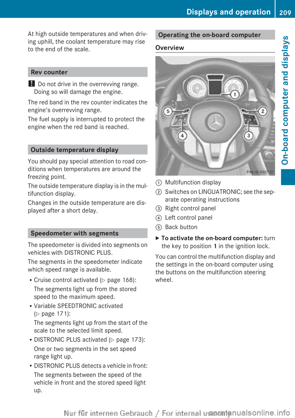 MERCEDES-BENZ CLA 2013 Owners Manual At high outside temperatures and when driv-
ing uphill, the coolant temperature may rise
to the end of the scale.
Rev counter
! Do not drive in the overrevving range.
Doing so will damage the engine. MERCEDES-BENZ CLA 2013 Owners Manual At high outside temperatures and when driv-
ing uphill, the coolant temperature may rise
to the end of the scale.
Rev counter
! Do not drive in the overrevving range.
Doing so will damage the engine.