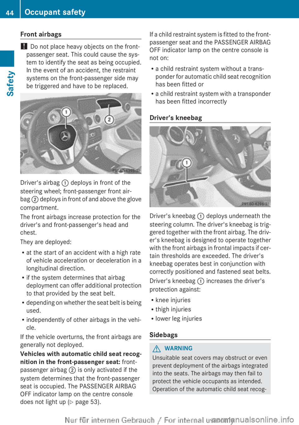 MERCEDES-BENZ CLA 2013 Service Manual Front airbags
! Do not place heavy objects on the front-
passenger seat. This could cause the sys-
tem to identify the seat as being occupied.
In the event of an accident, the restraint
systems on the