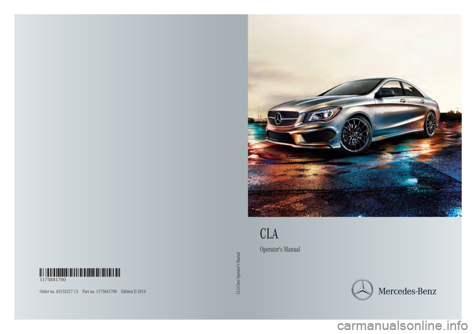 MERCEDES-BENZ CLA 2014  Owners Manual CLA
Operator's Manual
Order no. 65155217 13 Part no. 1175841700 Edition D 2014
É11758417006ËÍ1175841700

CLA-Class Operator's Manual 