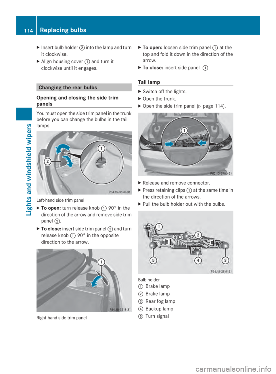MERCEDES-BENZ CLA 2014  Owners Manual XInsert bulb holder�into the lamp and turn
it clockwise.
XAlign housing cover�and turn it
clockwise until it engages.
Changing the rear bulbs
Opening and closing the side trim
panels
You must open t