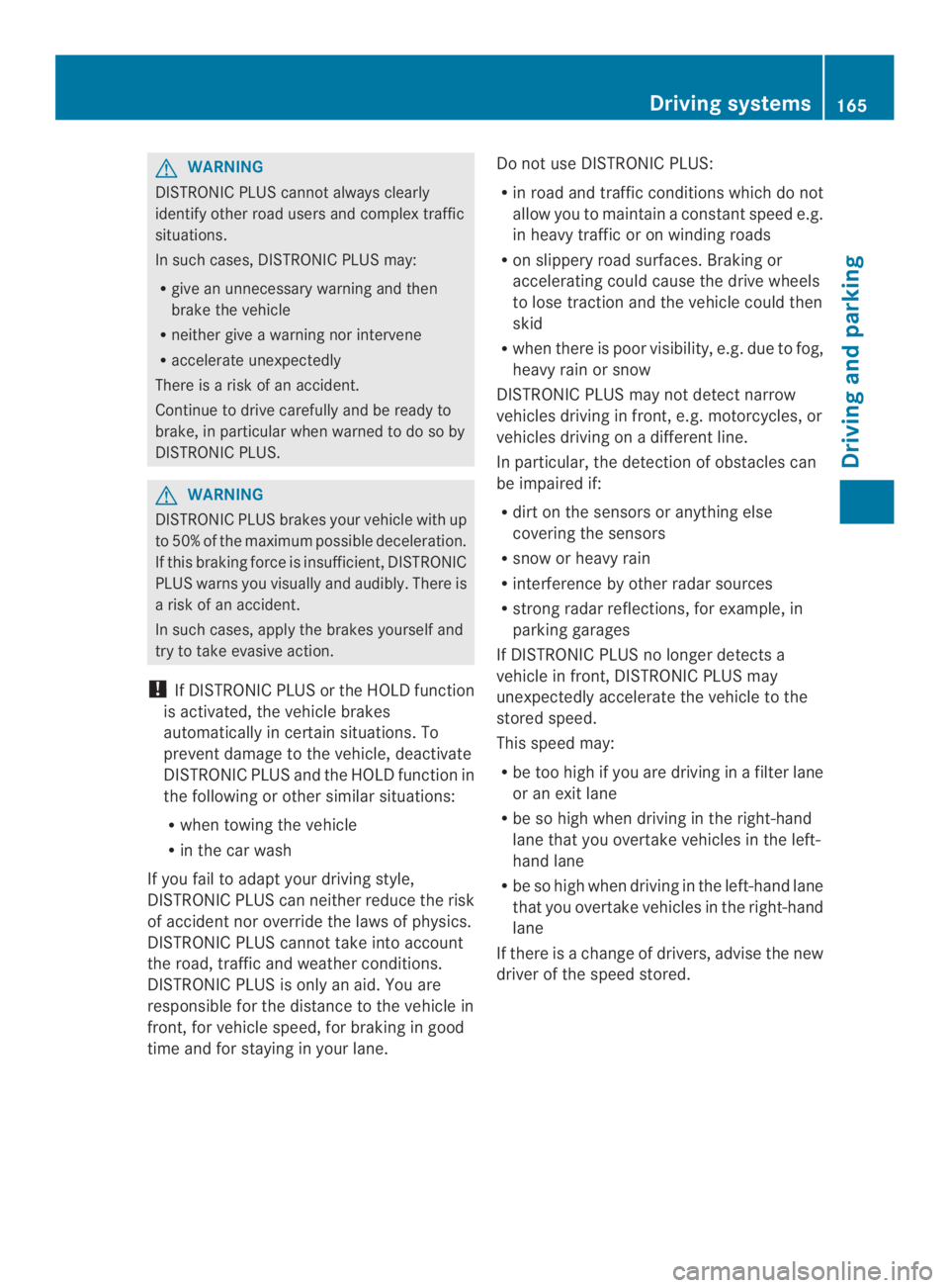 MERCEDES-BENZ CLA 2014  Owners Manual GWARNING
DISTRONIC PLUS cannot always clearly
identify other road users and complextraffic
situations.
In such cases, DISTRONIC PLUS may:
Rgive an unnecessary warning and then
brake the vehicle
Rneith
