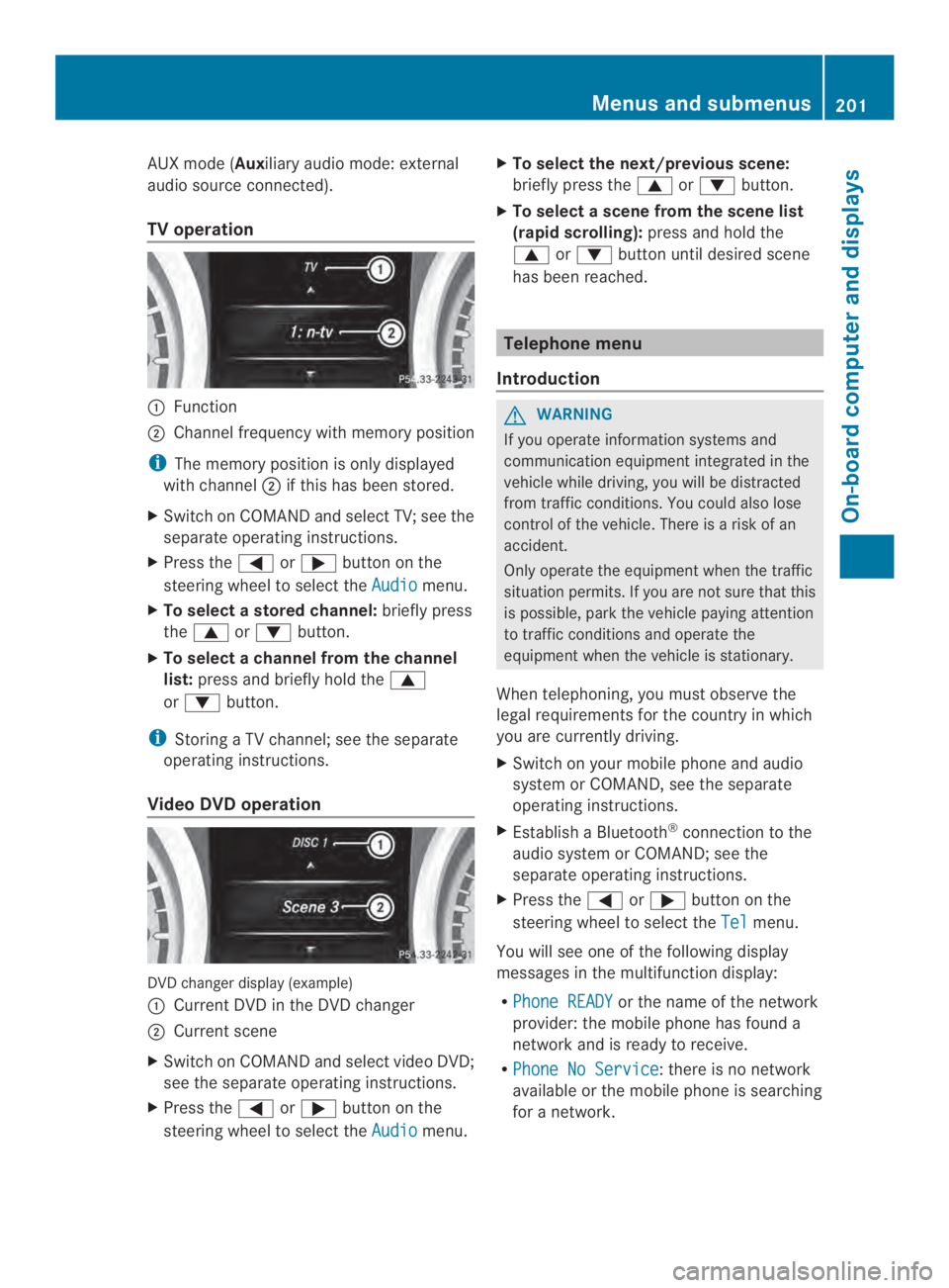 MERCEDES-BENZ CLA 2014  Owners Manual AUX mode (Auxiliary audio mode: external
audio source connected).
TV operation
�Function
�Channel frequency with memory position
iThe memory positionis only displayed
with channel�if this has been 