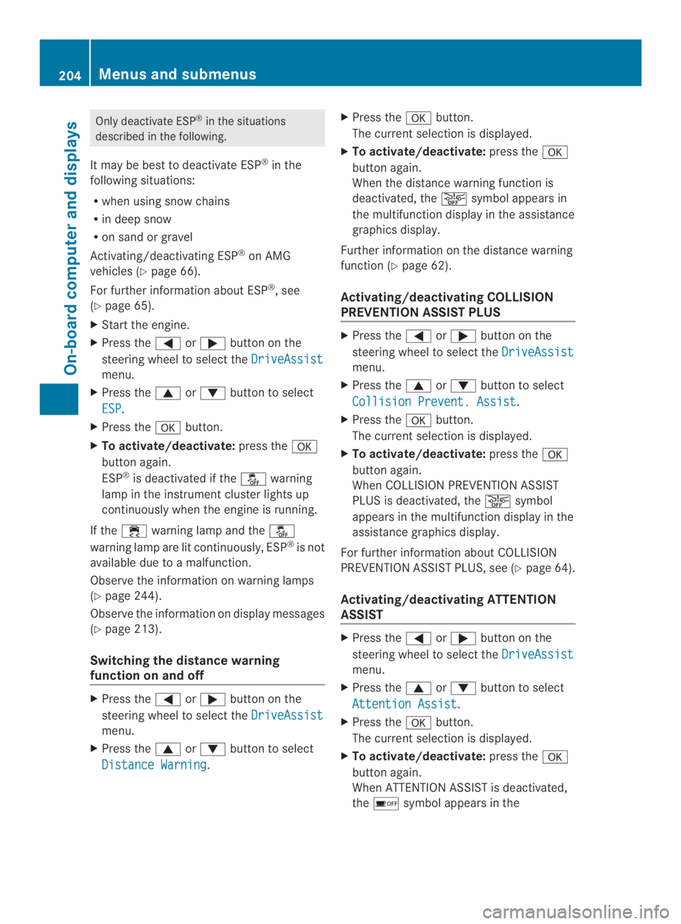 MERCEDES-BENZ CLA 2014  Owners Manual Only deactivate ESP®in the situations
described in the following.
It may be best to deactivate ESP®in the
following situations:
Rwhen using snow chains
Rin deep snow
Ron sand or gravel
Activating/de