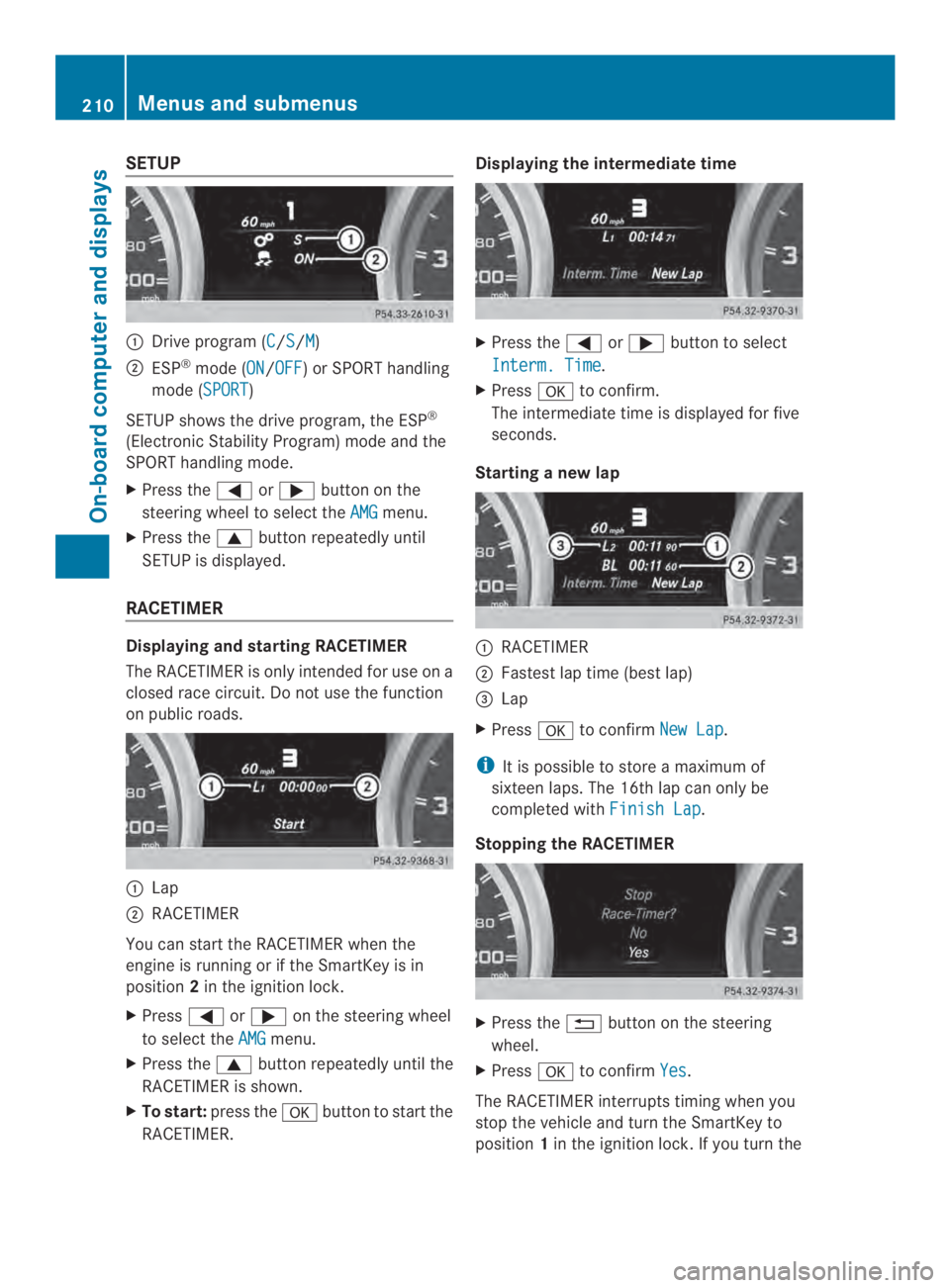 MERCEDES-BENZ CLA 2014  Owners Manual SETUP
�Drive program (C/S/M)
�ESP®mode (ON/OFF) or SPORT handling
mode (SPORT)
SETUP shows the drive program, the ESP®
(Electronic Stability Program) mode and the
SPORT handling mode.
XPress the�