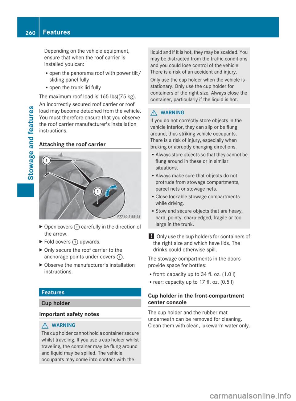MERCEDES-BENZ CLA 2014  Owners Manual Depending on the vehicle equipment,
ensure that when the roof carrier is
installed you can:
Ropen the panorama roofwith power tilt/
sliding panel fully
Ropen the trunk lid fully
The maximum roof load 