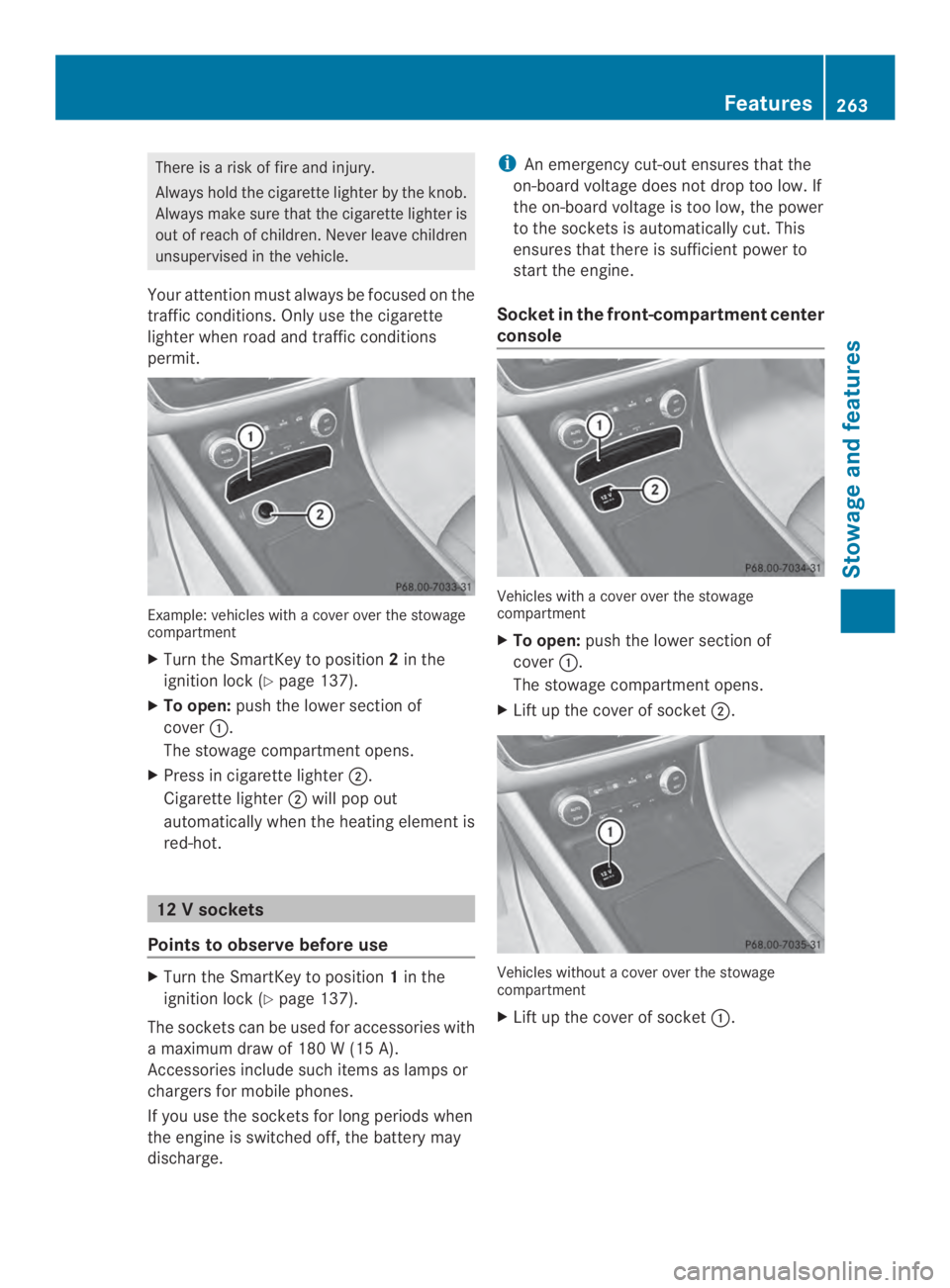 MERCEDES-BENZ CLA 2014  Owners Manual There is a risk of fire and injury.
Always hold the cigarette lighter by the knob.
Always make sure that the cigarette lighter is
out of reach of children. Never leave children
unsupervised in the veh