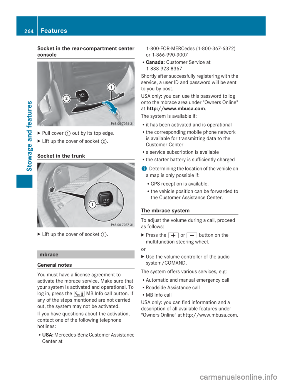 MERCEDES-BENZ CLA 2014  Owners Manual Socket in the rear-compartment center
console
XPull cover�out by its top edge.
XLift up the cover of socket�.
Socket in the trunk
XLift up the cover of socket�.
mbrace
General notes
You must have a