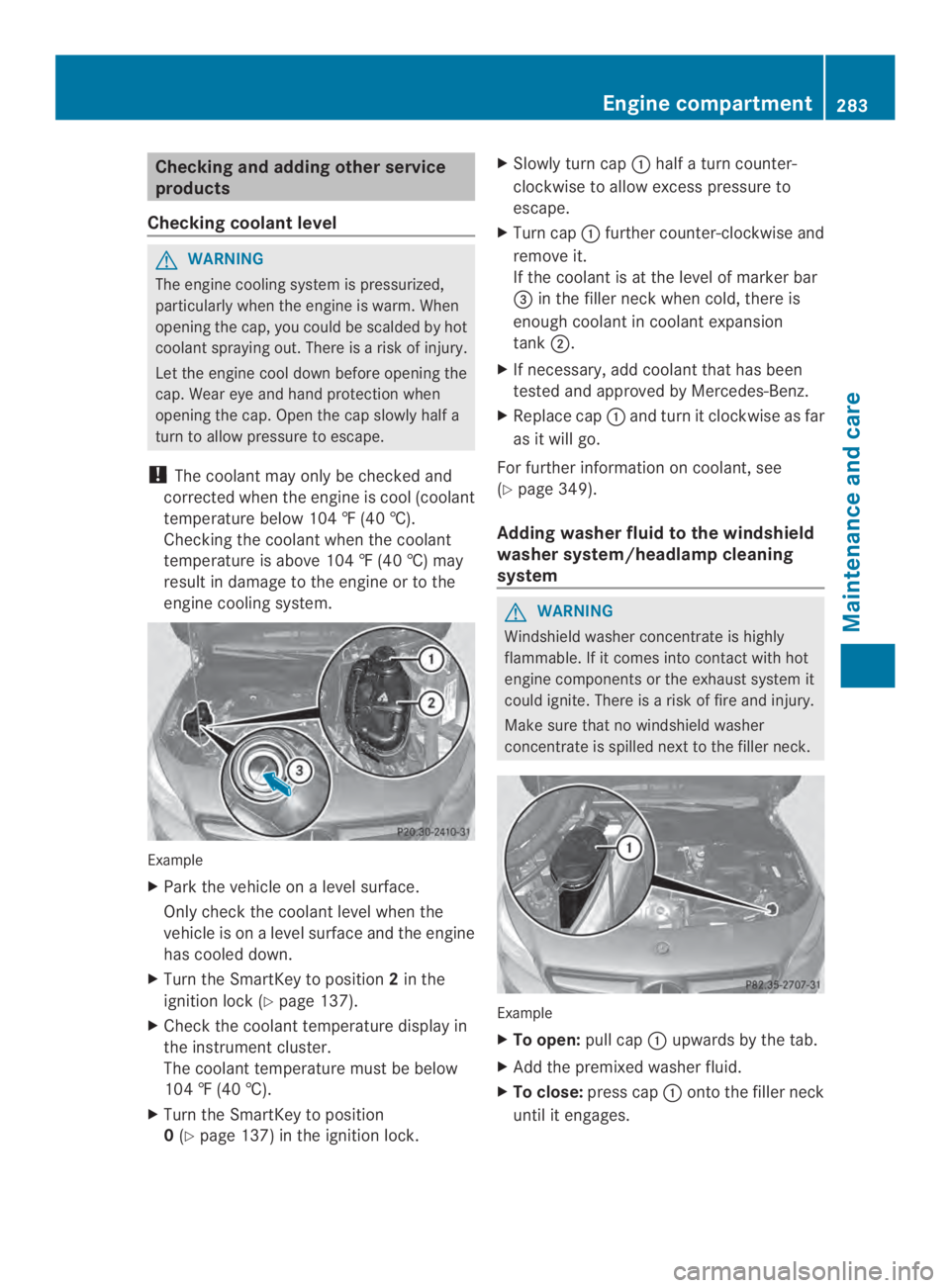 MERCEDES-BENZ CLA 2014  Owners Manual Checking and adding other service
products
Checking coolantlevel
GWARNING
The engine cooling system is pressurized,
particularly when the engine is warm. When
opening the cap, you could be scalded by 