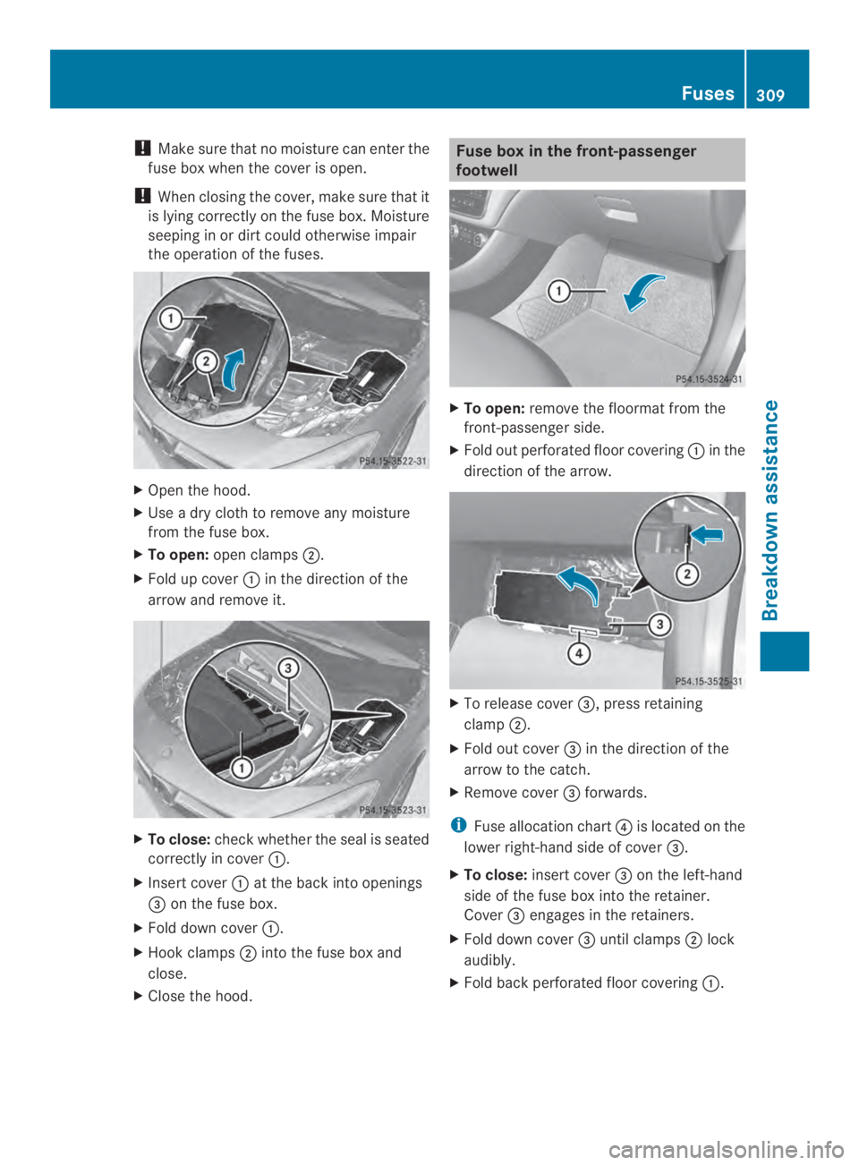 MERCEDES-BENZ CLA 2014 Owners Manual !Make sure that no moisture can enter the
fuse box when the cover is open.
!When closing the cover, make sure that it
is lying correctly on the fuse box. Moisture
seeping in or dirt could otherwise im MERCEDES-BENZ CLA 2014 Owners Manual !Make sure that no moisture can enter the
fuse box when the cover is open.
!When closing the cover, make sure that it
is lying correctly on the fuse box. Moisture
seeping in or dirt could otherwise im