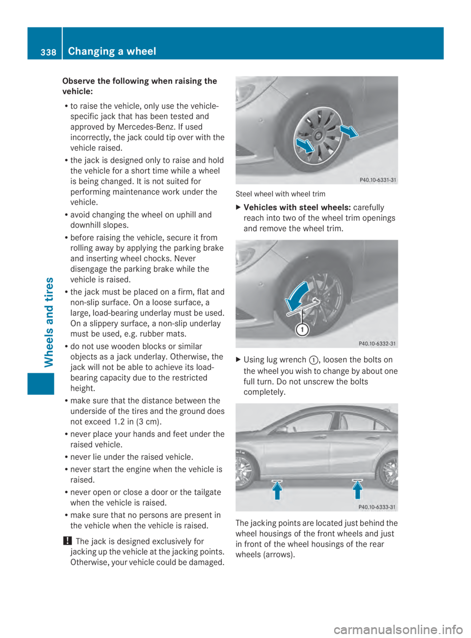 MERCEDES-BENZ CLA 2014  Owners Manual Observe the following when raising the
vehicle:
Rto raise the vehicle, only use the vehicle-
specific jack that has been tested and
approved by Mercedes-Benz.Ifused
incorrectly, the jack could tip ove