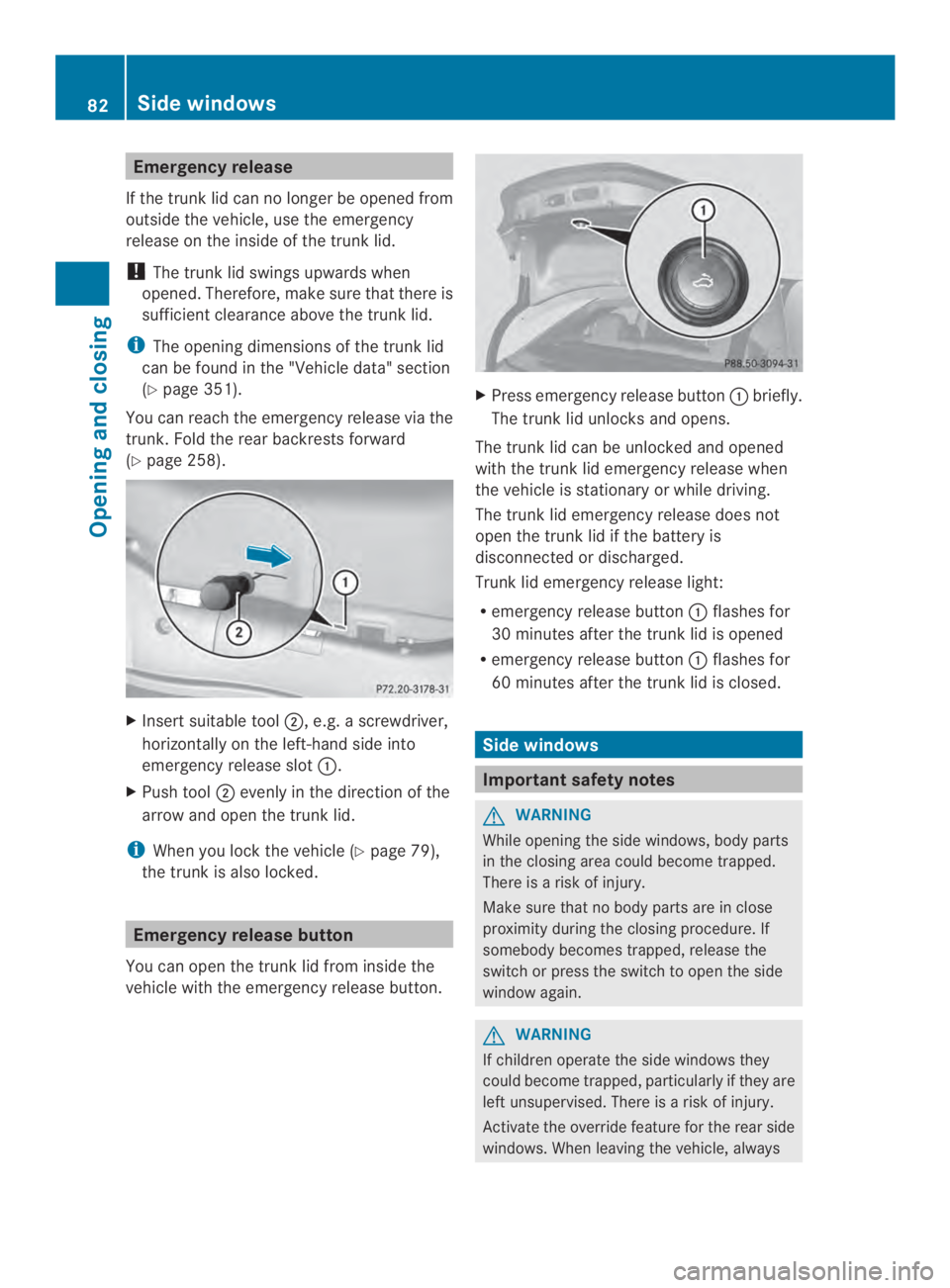 MERCEDES-BENZ CLA 2014 Manual Online Emergency release
If the trunk lid can no longer be opened from
outside the vehicle, use the emergency
release on the inside of the trunk lid.
!The trunk lid swings upwards when
opened. Therefore, mak