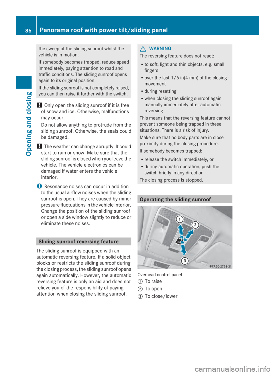 MERCEDES-BENZ CLA 2014 Manual Online the sweep of the sliding sunroofwhilst the
vehicle is in motion.
If somebody becomes trapped, reduce speed
immediately, paying attention to road and
traffic conditions.The sliding sunroof opens
again 