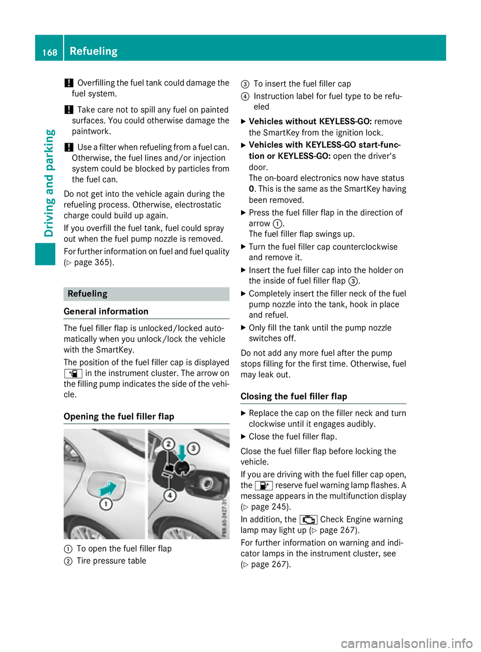 MERCEDES-BENZ CLA 2016  Owners Manual ! Overfilling the fuel tank could damage the
fuel system.
! Take care not to spill any fuel on painted
surfaces. You could otherwise damage the
paintwork.
! Use a filter when refueling from a fuel can