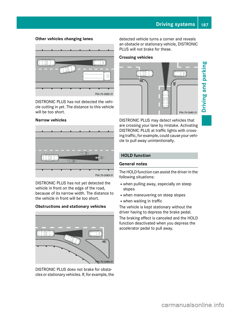 MERCEDES-BENZ CLA 2016  Owners Manual Other vehicles changing lanes
DISTRONIC PLUS has not detected the vehi-
cle cutting in yet. The distance to this vehicle
will be too short.
Narrow vehicles
DISTRONIC PLUS has not yet detected the
vehi
