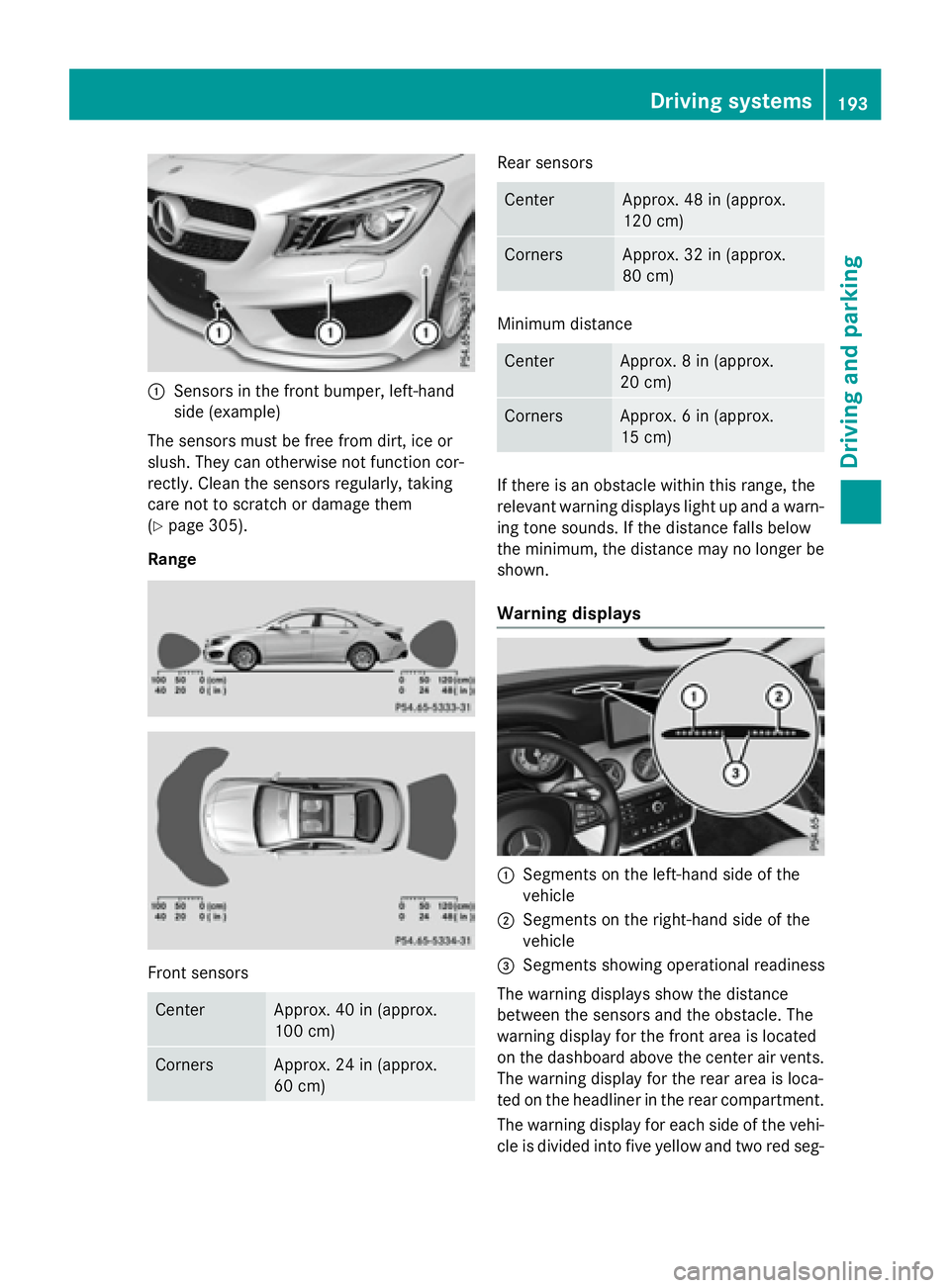 MERCEDES-BENZ CLA 2016  Owners Manual �C
Sensors in the front bumper, left-hand
side (example)
The sensors must be free from dirt, ice or
slush. They can otherwise not function cor-
rectly. Clean the sensors regularly, taking
care not to 