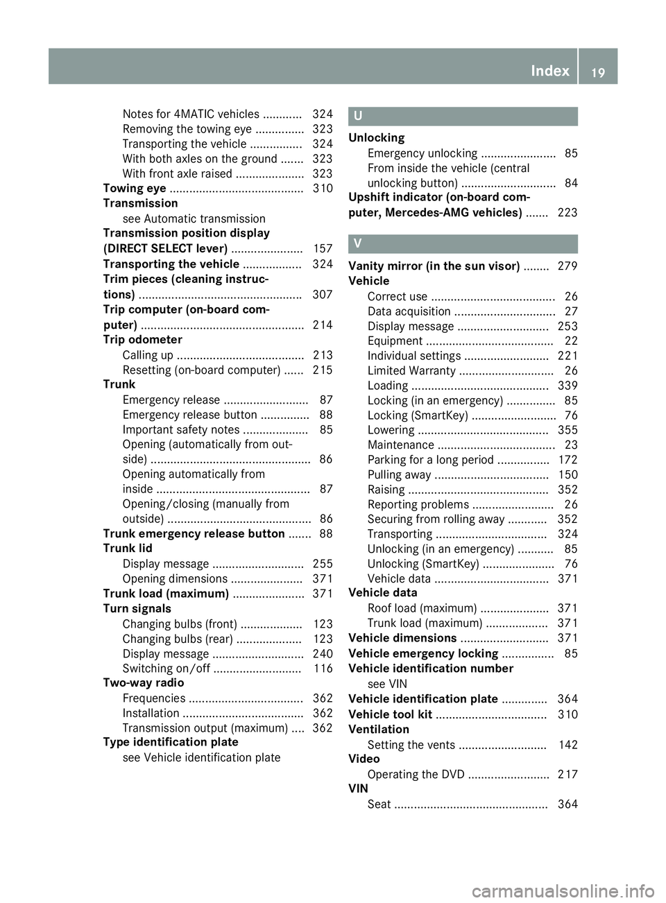 MERCEDES-BENZ CLA 2016 Owners Manual Notes for 4MATIC vehicles ............ 324
Removing the towing eye ............... 323
Transporting the vehicle ................ 324
With both axles on the ground ....... 323
With front axle raised .. MERCEDES-BENZ CLA 2016 Owners Manual Notes for 4MATIC vehicles ............ 324
Removing the towing eye ............... 323
Transporting the vehicle ................ 324
With both axles on the ground ....... 323
With front axle raised ..