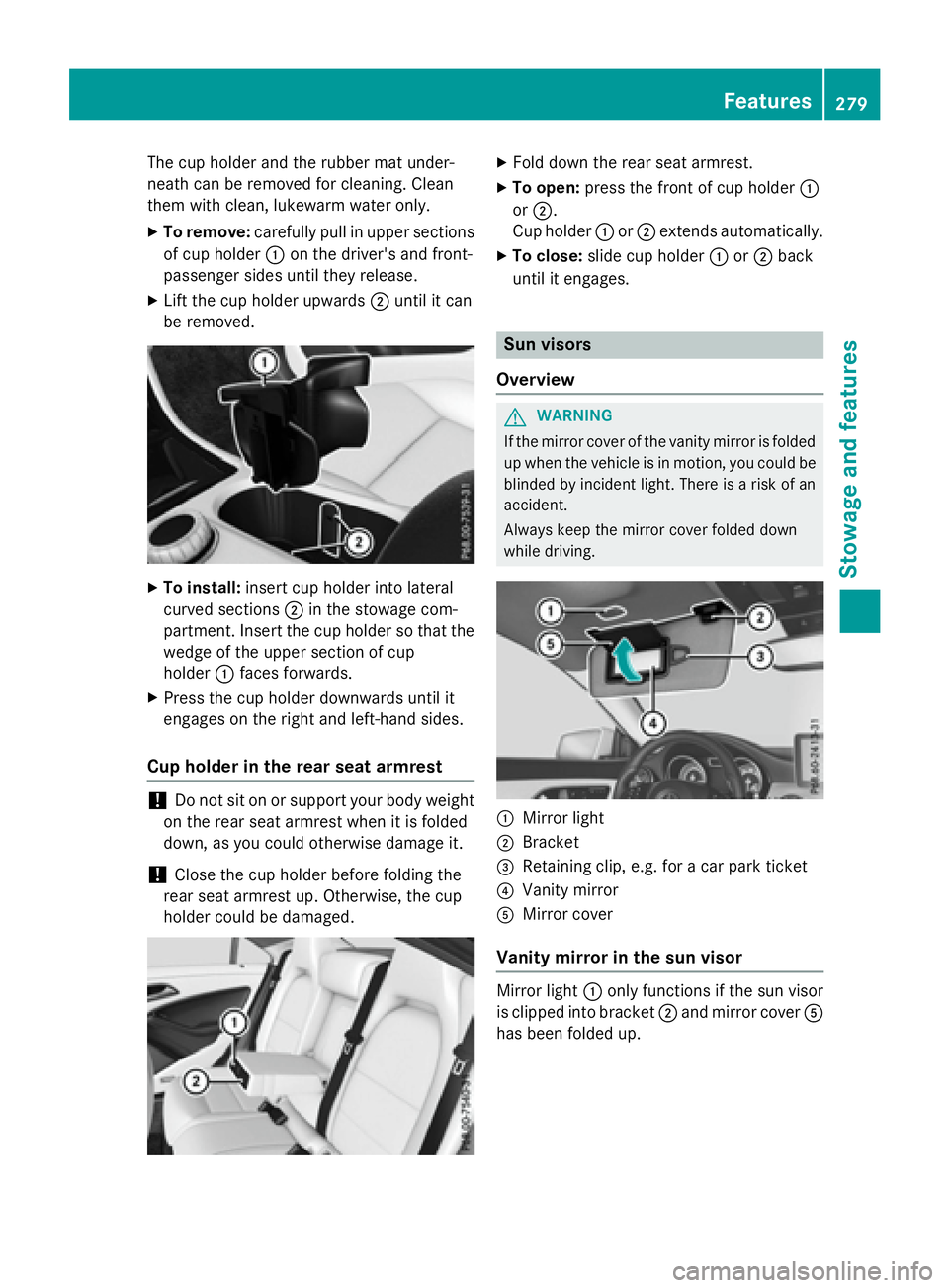MERCEDES-BENZ CLA 2016  Owners Manual The cup holder and the rubber mat under-
neath can be removed for cleaning. Clean
them with clean, lukewarm water only. X
To remove: carefully pull in upper sections
of cup holder �C on the driver'