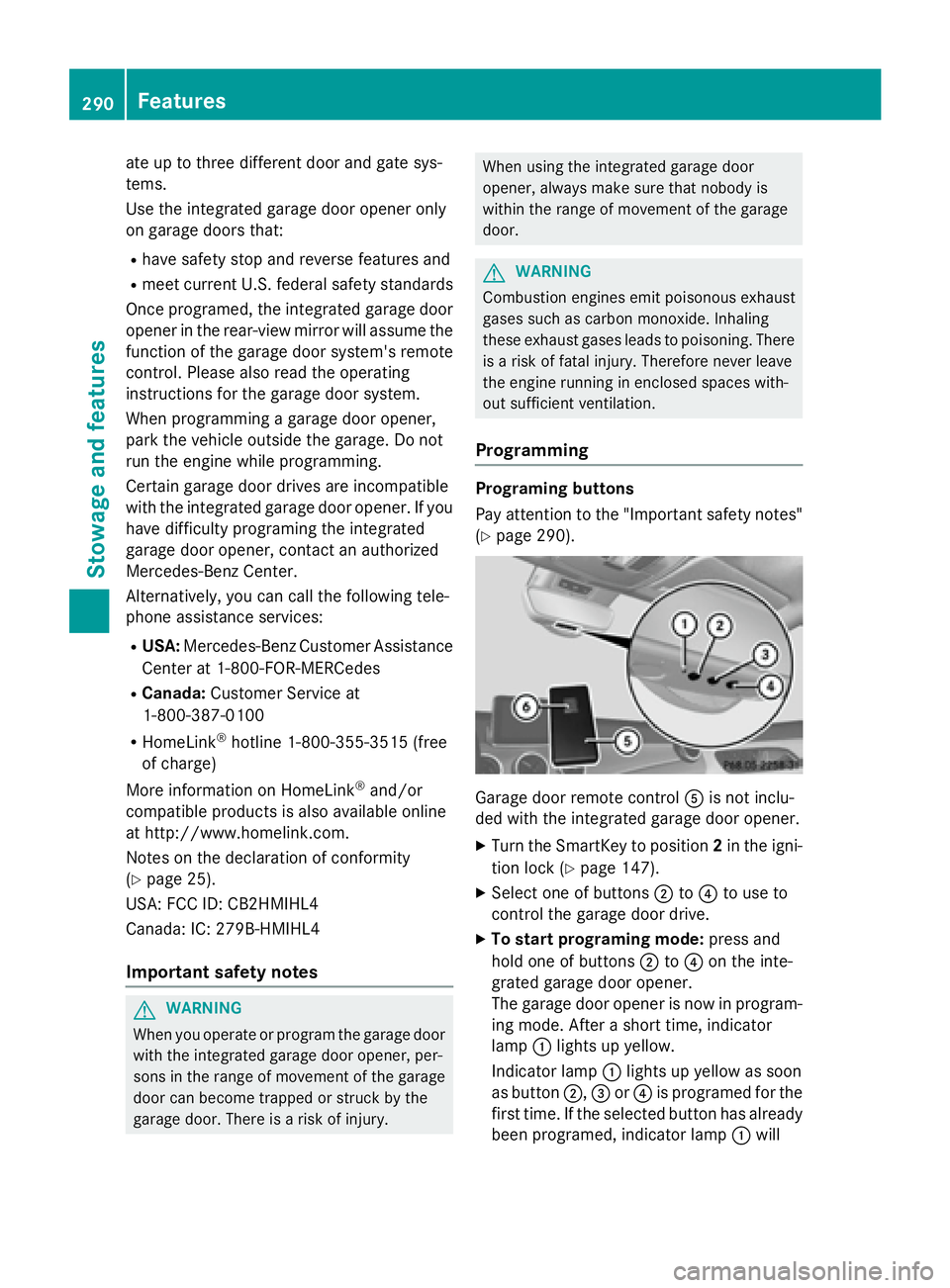 MERCEDES-BENZ CLA 2016 Owners Manual ate up to three different door and gate sys-
tems.
Use the integrated garage door opener only
on garage doors that: R
have safety stop and reverse features and R
meet current U.S. federal safety stand MERCEDES-BENZ CLA 2016 Owners Manual ate up to three different door and gate sys-
tems.
Use the integrated garage door opener only
on garage doors that: R
have safety stop and reverse features and R
meet current U.S. federal safety stand