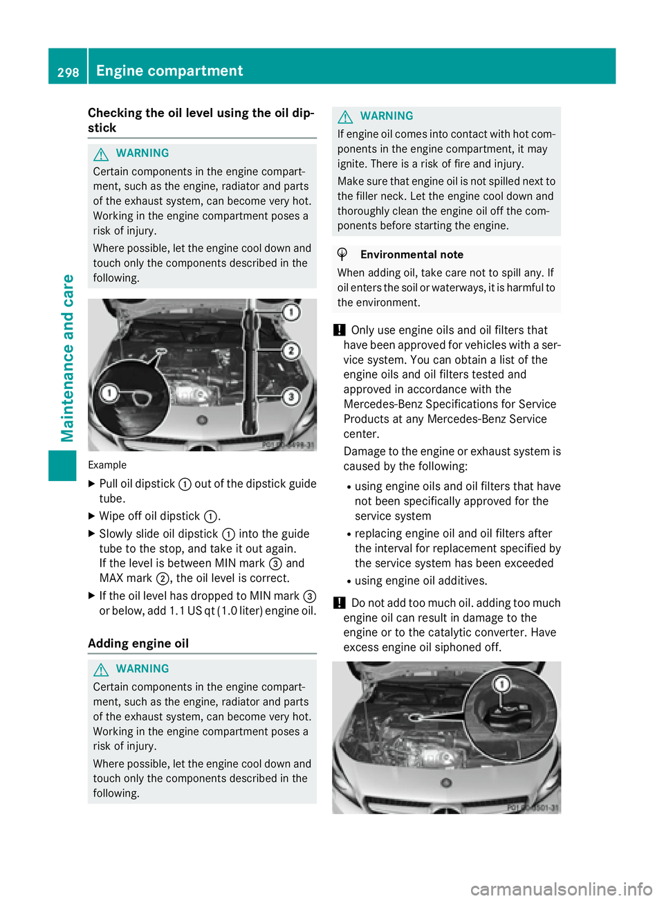MERCEDES-BENZ CLA 2016  Owners Manual Checking the oil level using the oil dip-
stick
G WARNING
Certain components in the engine compart-
ment, such as the engine, radiator and parts
of the exhaust system, can become very hot.
Working in 