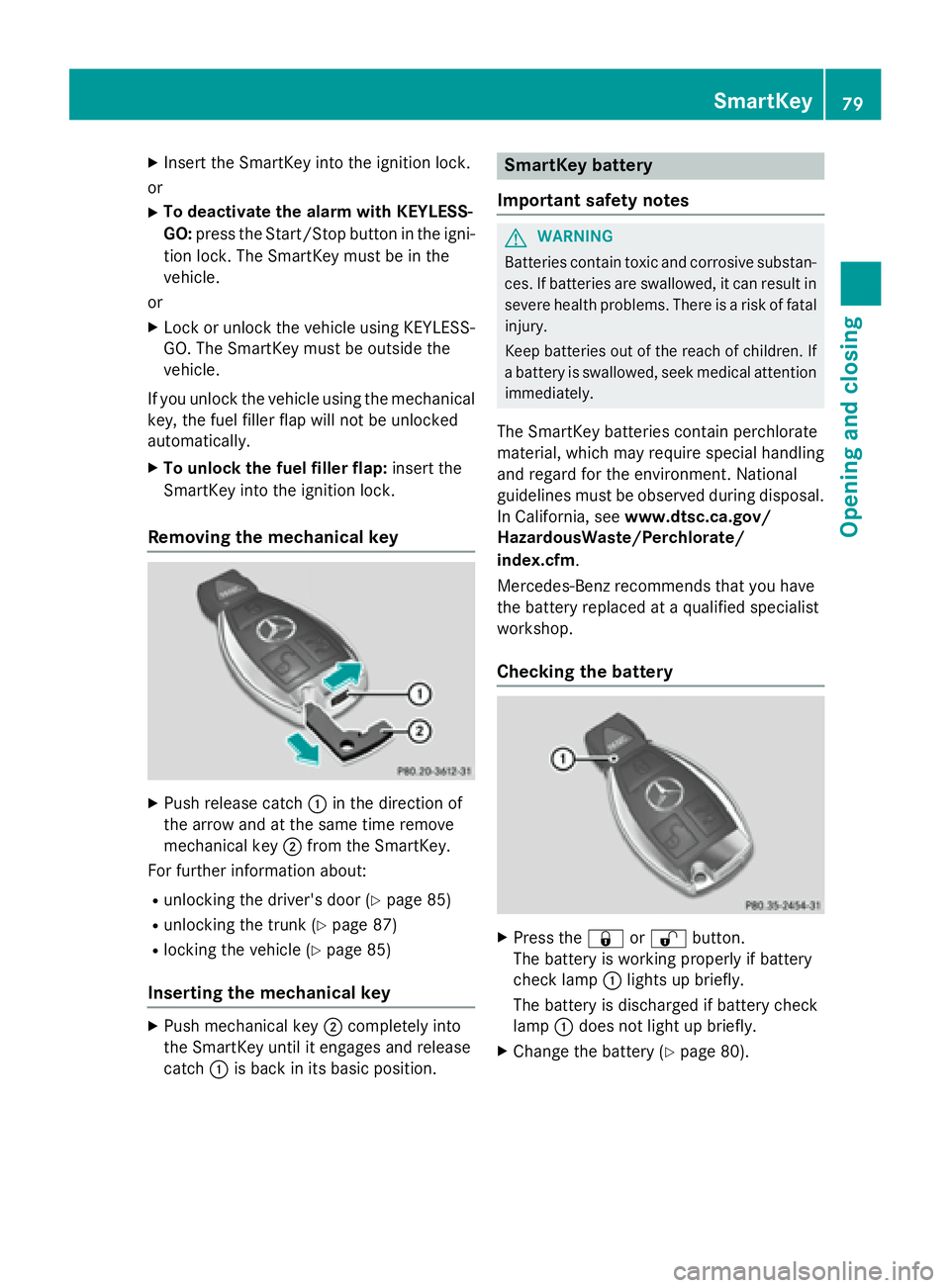 MERCEDES-BENZ CLA 2016 Manual Online X
Insert the SmartKey into the ignition lock.
or X
To deactivate the alarm with KEYLESS-
GO: press the Start/Stop button in the igni-
tion lock. The SmartKey must be in the
vehicle.
or X
Lock or unloc