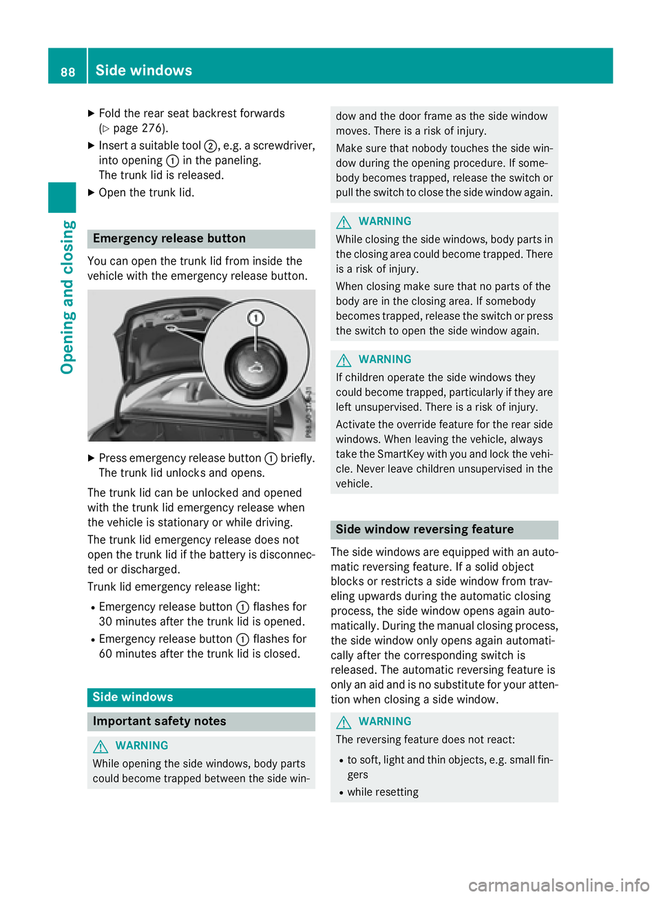 MERCEDES-BENZ CLA 2016 Manual Online X
Fold the rear seat backrest forwards
( Y
page 276). X
Insert a suitable tool �D , e.g. a screwdriver,
into opening �C in the paneling.
The trunk lid is released. X
Open the trunk lid.
Emergency rele