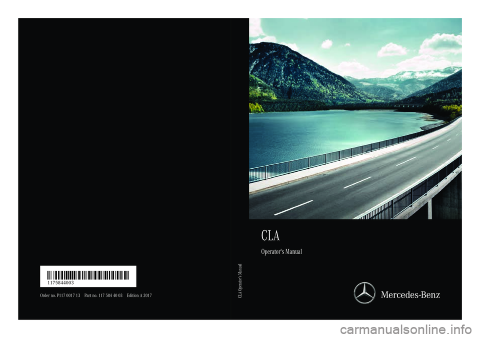 MERCEDES-BENZ CLA 2017 Owners Manual CLA Operator's Manual
Order no. P117 0017 13 Part no. 117 584 40 03 Edition A 2017
É11758440031ËÍ 1175844003
CLA Operator's Manual MERCEDES-BENZ CLA 2017 Owners Manual CLA Operator's Manual
Order no. P117 0017 13 Part no. 117 584 40 03 Edition A 2017
É11758440031ËÍ 1175844003
CLA Operator's Manual