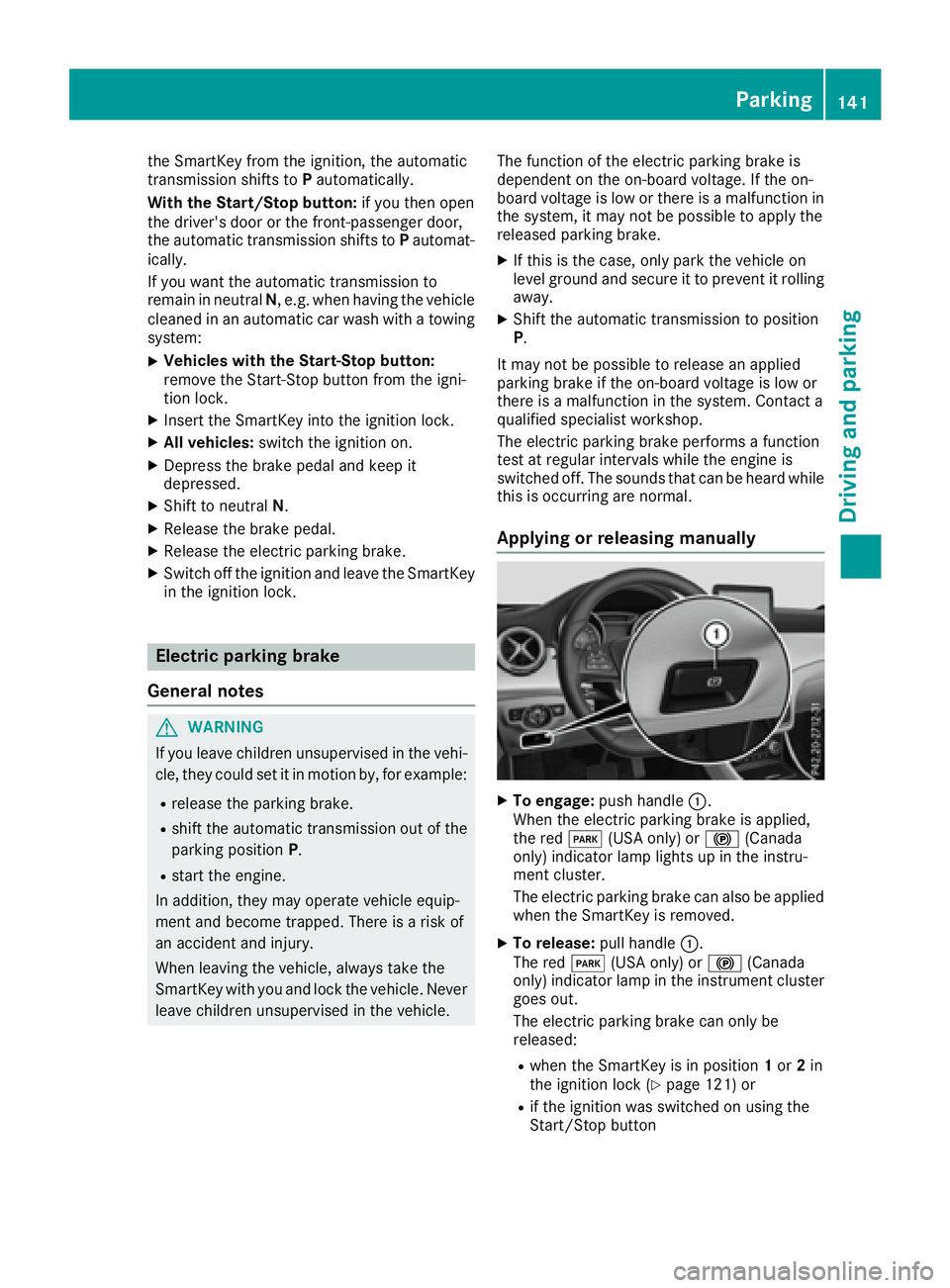 MERCEDES-BENZ CLA 2017  Owners Manual the SmartKey from the ignition, the automatic
transmission shifts to P automatically.
With the Start/Stop button: if you then open
the driver's door or the front-passenger door,
the automatic tran
