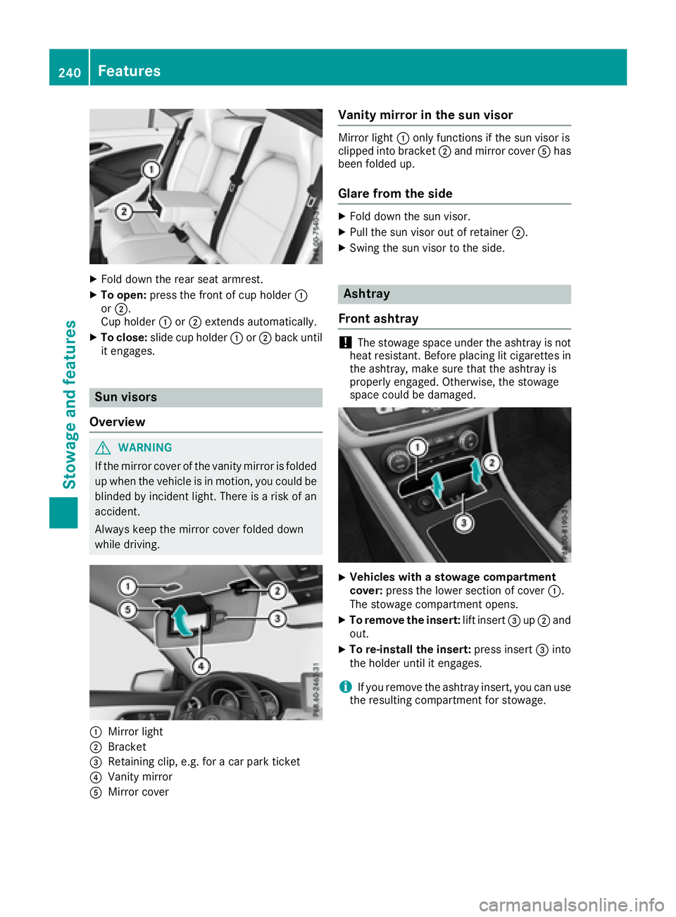 MERCEDES-BENZ CLA 2017  Owners Manual X
Fold down the rear seat armrest. X
To open: press the front of cup holder �C
or �D .
Cup holder �C or �D extends automatically.X
To close: slide cup holder �C or �D back until
it engages.
Sun visors