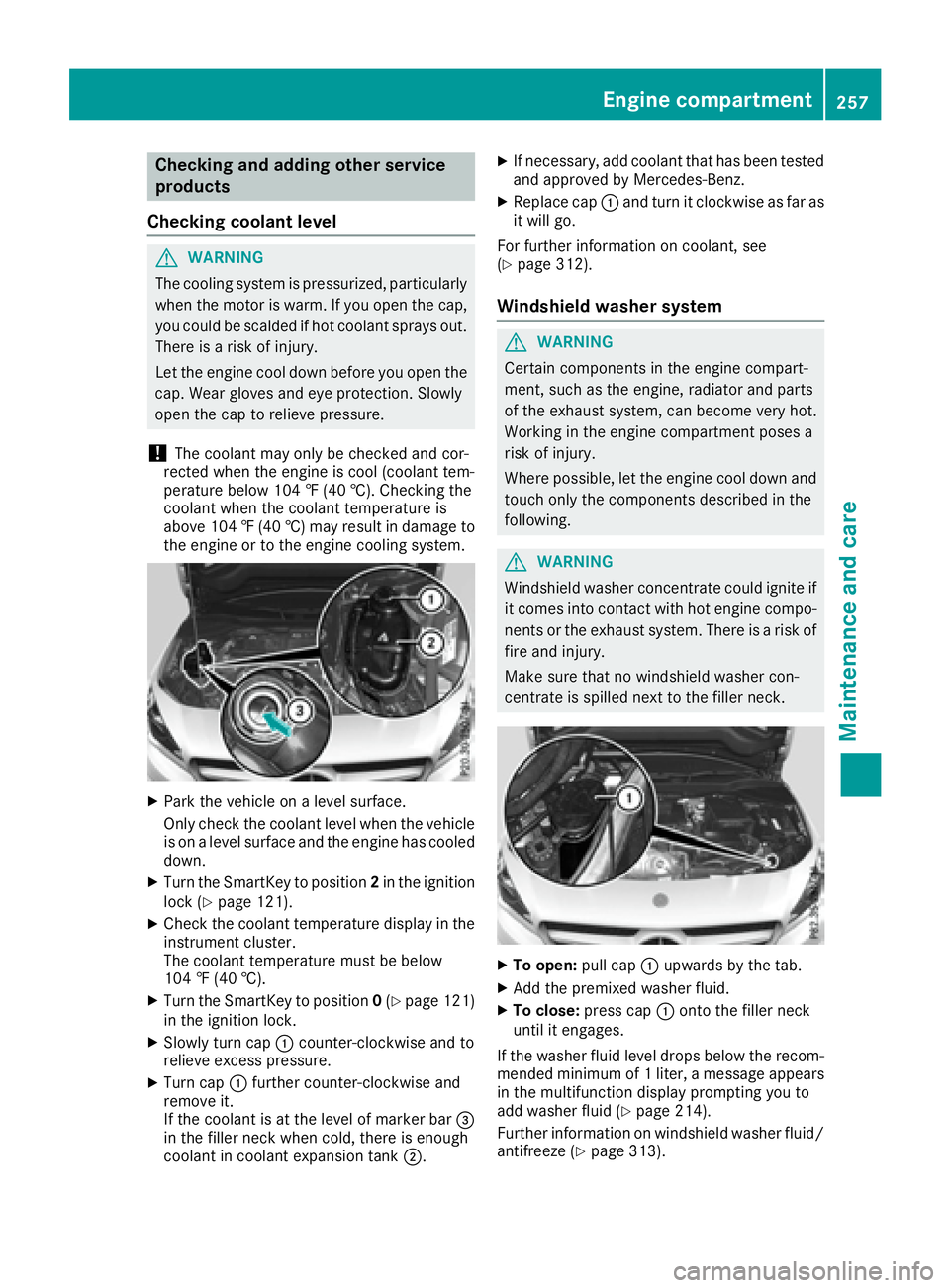 MERCEDES-BENZ CLA 2017  Owners Manual Checking and adding other service
products
Checking coolant level
G WARNING
The cooling system is pressurized, particularly
when the motor is warm. If you open the cap,
you could be scalded if hot coo