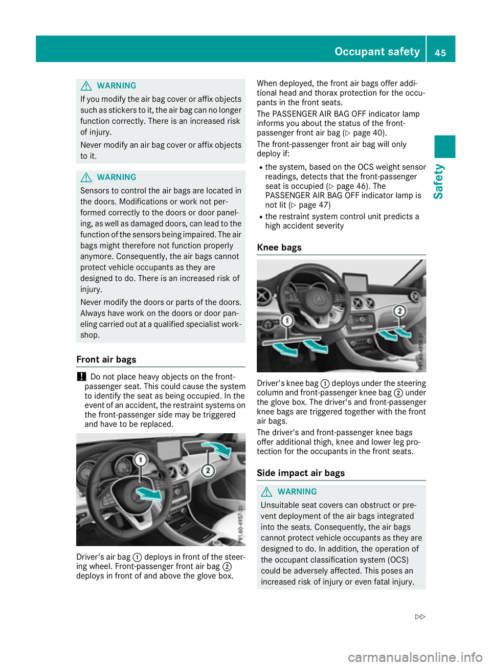 MERCEDES-BENZ CLA 2017 Service Manual G WARNING
If you modify the air bag cover or affix objects
such as stickers to it, the air bag can no longer
function correctly. There is an increased risk
of injury.
Never modify an air bag cover or 