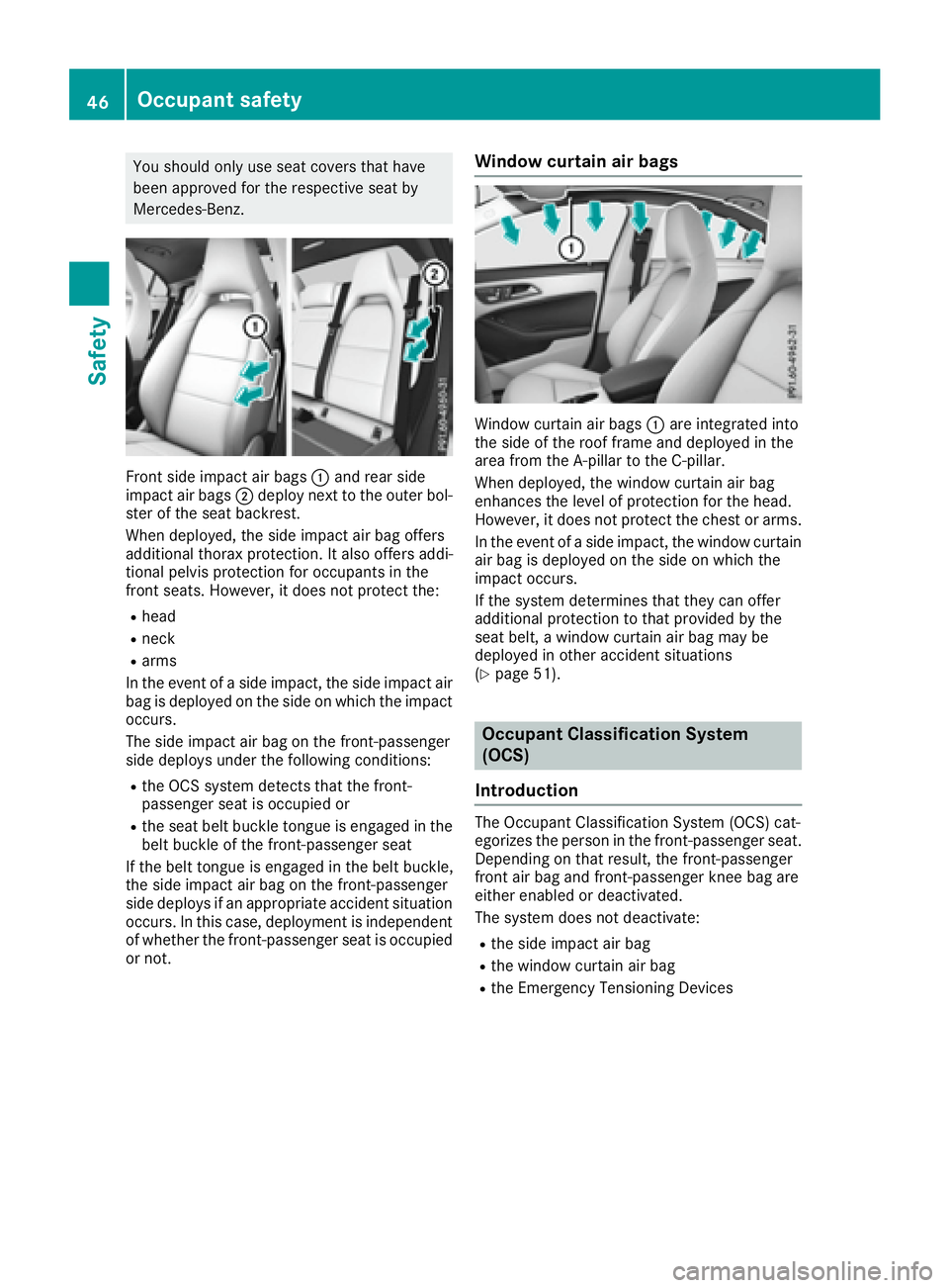 MERCEDES-BENZ CLA 2017 Service Manual You should only use seat covers that have
been approved for the respective seat by
Mercedes-Benz.
Front side impact air bags �C and rear side
impact air bags �D deploy next to the outer bol-
ster of t