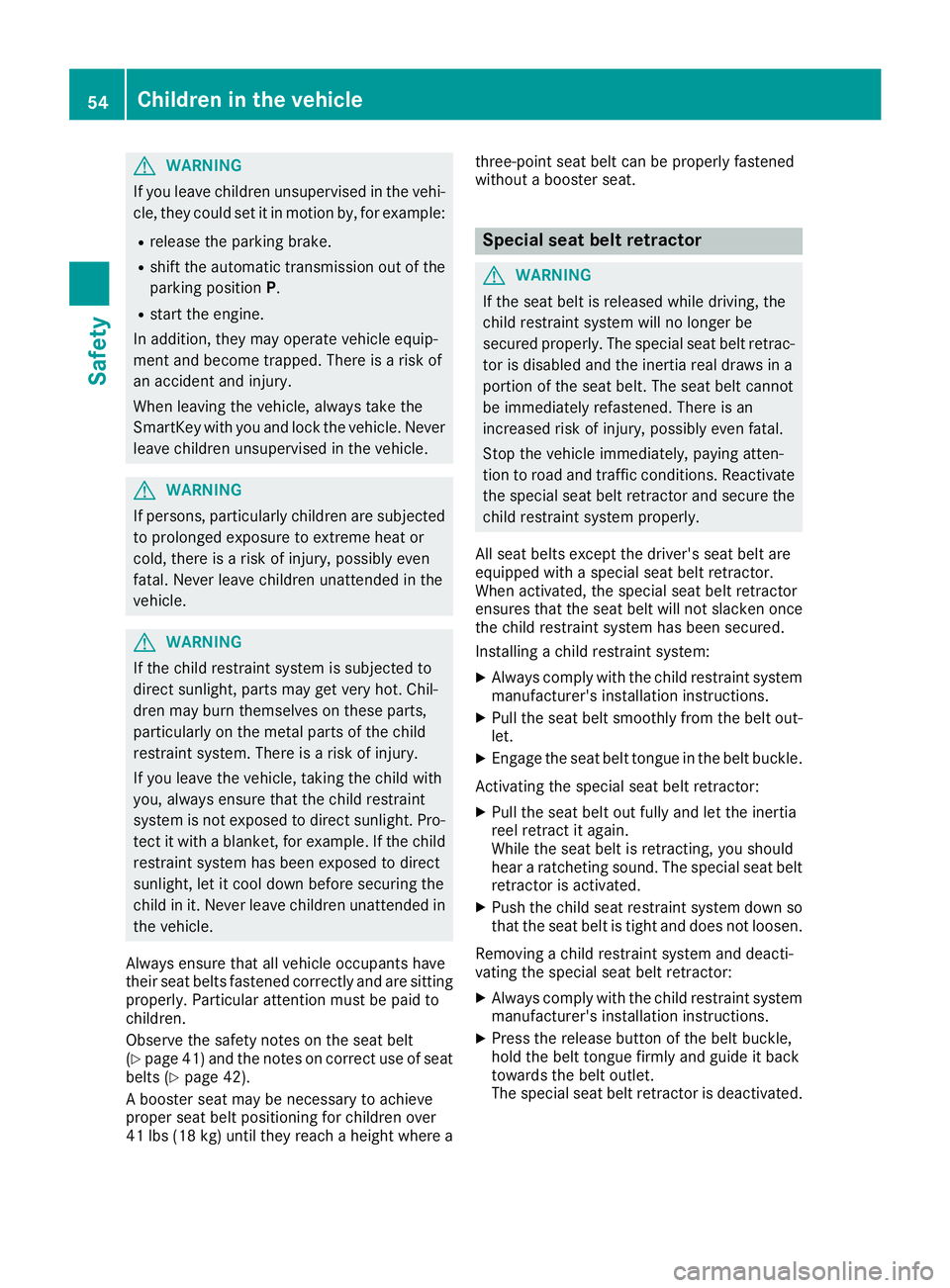MERCEDES-BENZ CLA 2017 Workshop Manual G WARNING
If you leave children unsupervised in the vehi-
cle, they could set it in motion by, for example: R
release the parking brake. R
shift the automatic transmission out of the
parking position 