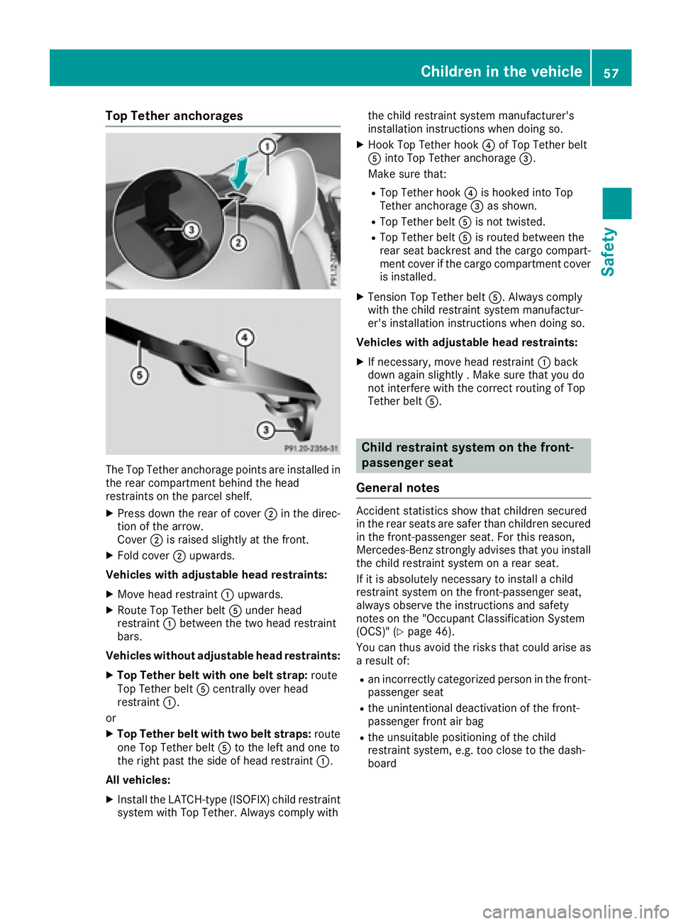 MERCEDES-BENZ CLA 2017 Workshop Manual Top Tether anchorages
The Top Tether anchorage points are installed in
the rear compartment behind the head
restraints on the parcel shelf. X
Press down the rear of cover �D in the direc-
tion of the 