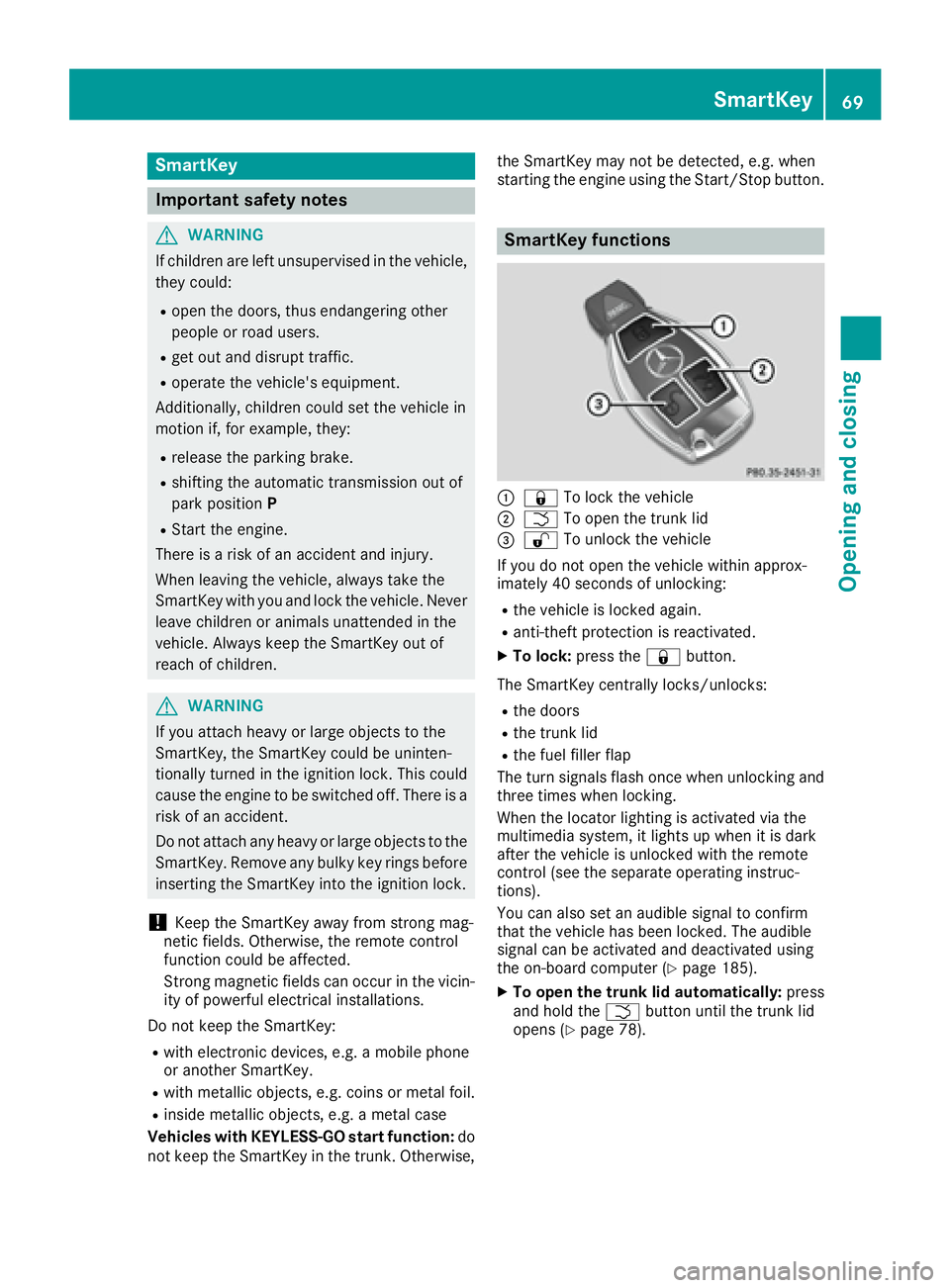 MERCEDES-BENZ CLA 2017 Manual PDF SmartKey
Important safety notes
G WARNING
If children are left unsupervised in the vehicle,
they could: R
open the doors, thus endangering other
people or road users. R
get out and disrupt traffic. R
MERCEDES-BENZ CLA 2017 Manual PDF SmartKey
Important safety notes
G WARNING
If children are left unsupervised in the vehicle,
they could: R
open the doors, thus endangering other
people or road users. R
get out and disrupt traffic. R