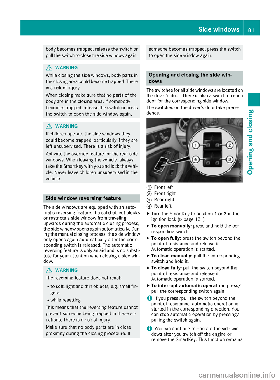 MERCEDES-BENZ CLA 2017 Manual Online body becomes trapped, release the switch or
pull the switch to close the side window again.
G WARNING
While closing the side windows, body parts in
the closing area could become trapped. There
is a ri