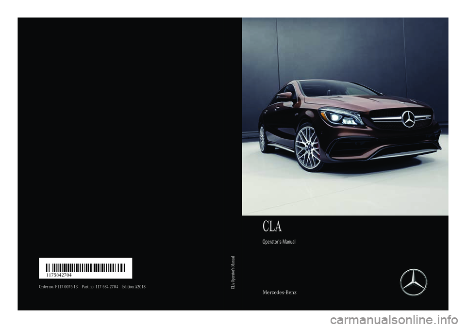 MERCEDES-BENZ CLA 2018  Owners Manual CLA Operator's Manual
Mercedes-BenzOrder no. P117 0075 13 Part no. 117 584 27 04 Edition A2018
CLA Operator's ManualÉ1175842704eËÍ 1175842704 
