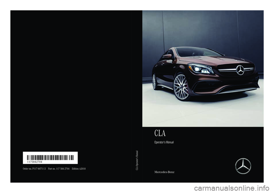 MERCEDES-BENZ CLA 2018 Owners Manual CLA Operator's Manual
Mercedes-BenzOrder no. P117 0075 13 Part no. 117 584 27 04 Edition A2018
CLA Operator's ManualÉ1175842704eËÍ 1175842704 MERCEDES-BENZ CLA 2018 Owners Manual CLA Operator's Manual
Mercedes-BenzOrder no. P117 0075 13 Part no. 117 584 27 04 Edition A2018
CLA Operator's ManualÉ1175842704eËÍ 1175842704