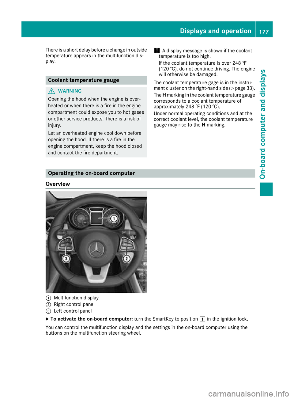 MERCEDES-BENZ CLA 2018  Owners Manual There is as hort delay before ac hange in outside
temperature appears in the multifunction dis-
play.
Coolant temperature gauge
G WARNING
Opening the hood when the engine is over-
heated or when there