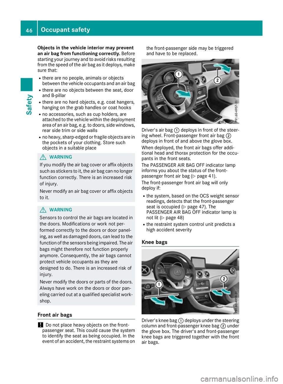 MERCEDES-BENZ CLA 2018 Service Manual Objects in the vehicle interior may prevent
an air bag from functioning correctly. Before
starting your journey and to avoid risks resulting
from the speed of the air bag as it deploys, make
sure that