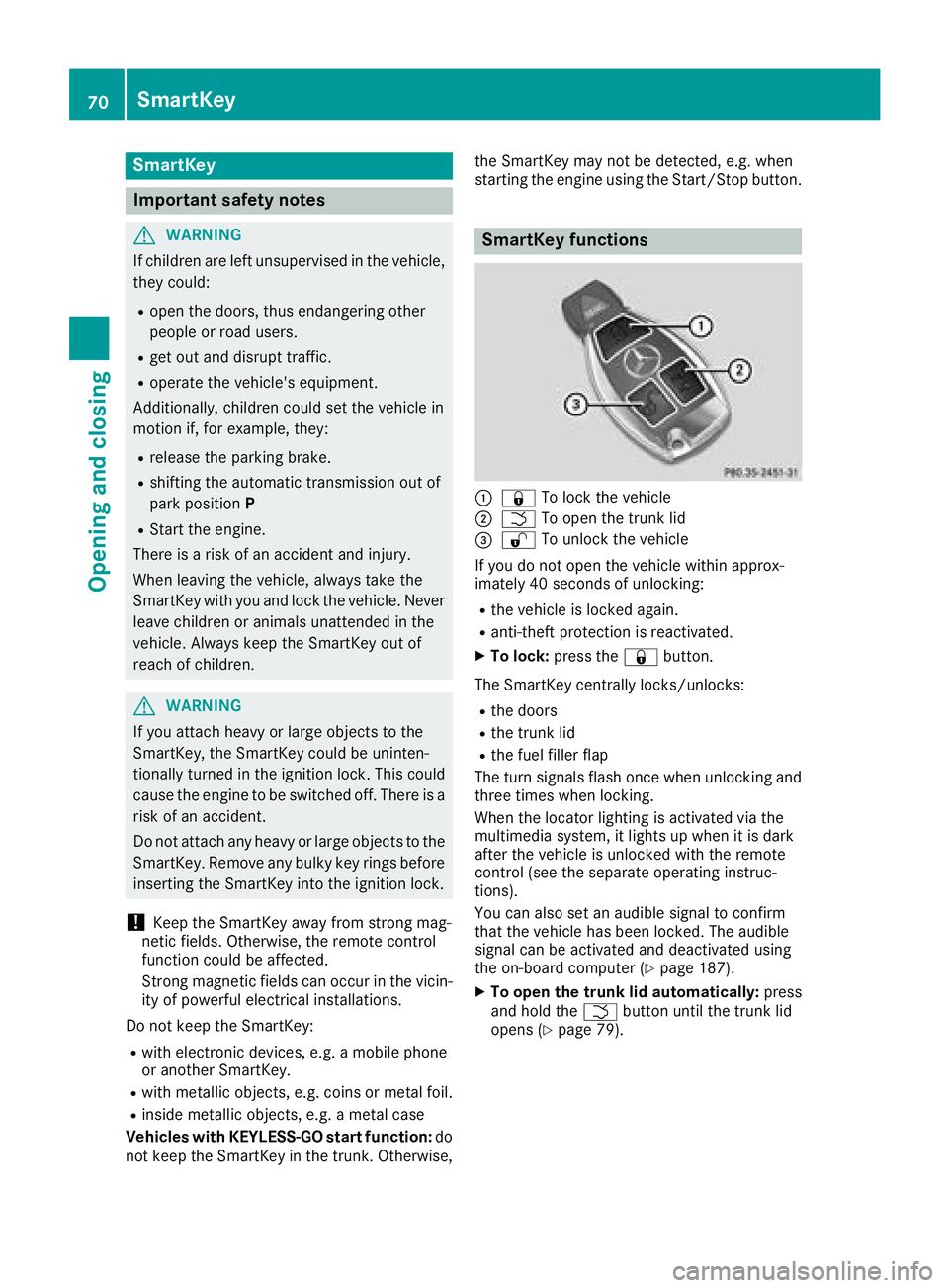 MERCEDES-BENZ CLA 2018 Manual PDF SmartKey
Important safety notes
G WARNING
If children are left unsupervised in the vehicle,
they could: R
open the doors, thus endangering other
people or road users. R
get out and disrupt traffic. R
