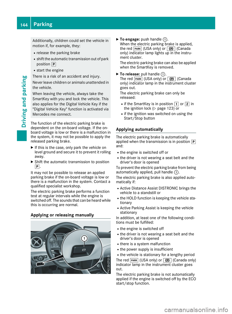 MERCEDES-BENZ CLA 2019  Owners Manual Additionally, children could set the vehicle in
motion if, for example, they:
Rrelease the parking brake
Rshift the automatic transmission out of park
position�]
Rstart the engine
There is a risk of a