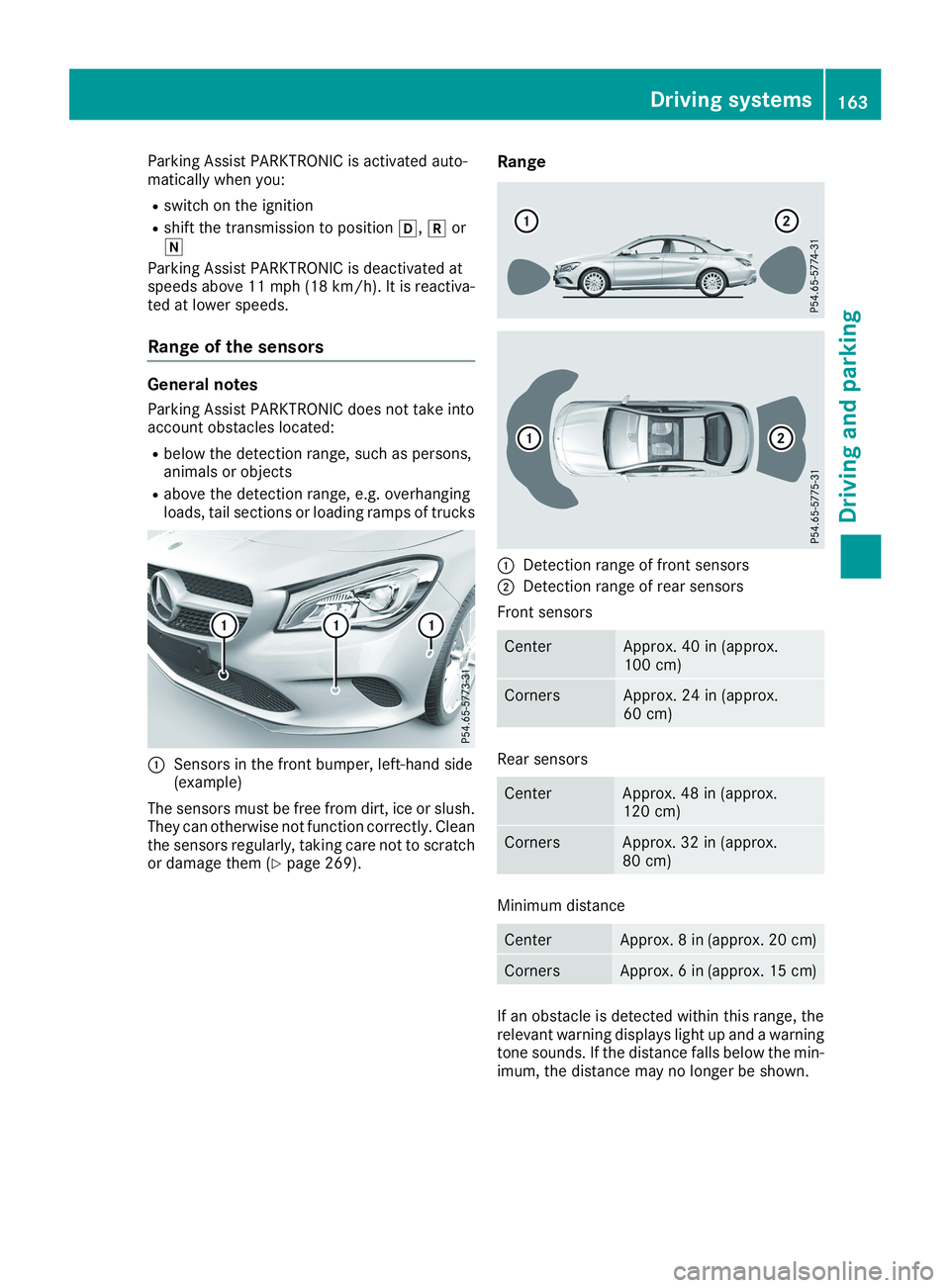 MERCEDES-BENZ CLA 2019  Owners Manual Parking Assist PARKTRONIC is activated auto-matically when you:
Rswitch on the ignition
Rshift the transmission to position�[,�^or�\\
Parking Assist PARKTRONIC is deactivated atspeeds above 11 mph (18