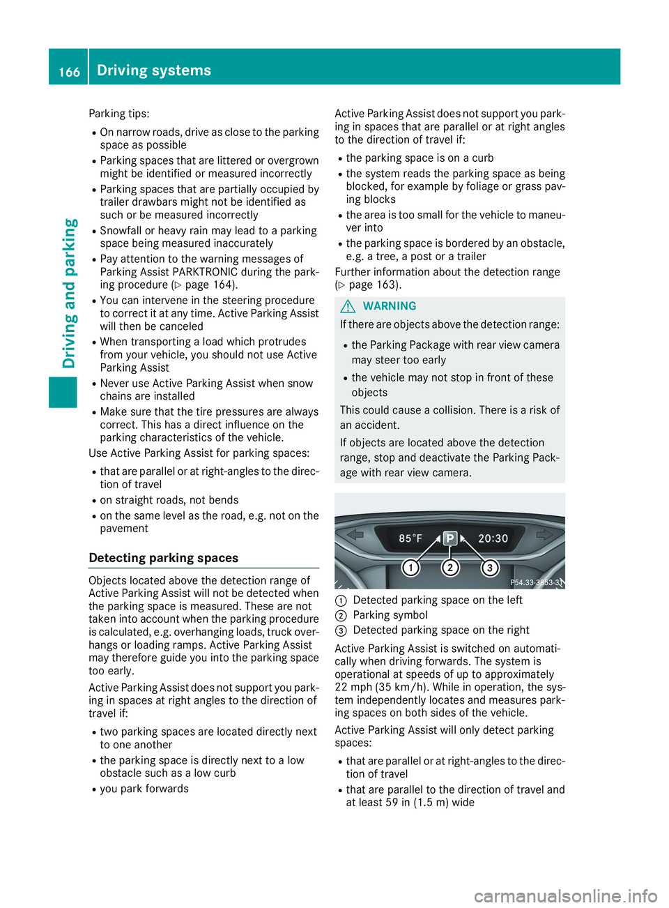 MERCEDES-BENZ CLA 2019  Owners Manual Parking tips:
ROn narrow roads, drive as close to the parkingspace as possible
RParking spaces that are littered or overgrownmight be identified or measured incorrectly
RParking spaces that are partia